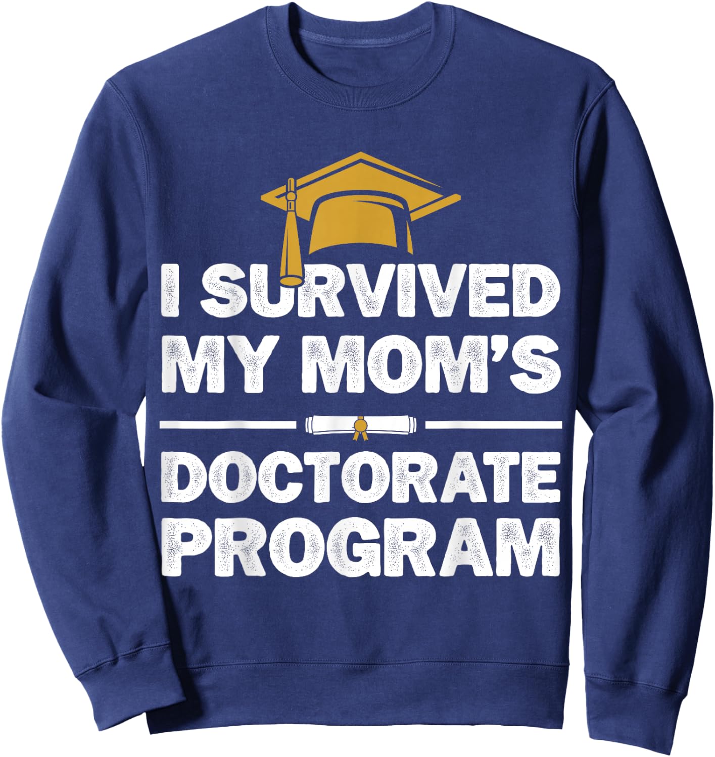 I Survived My Mom's Doctorate Program Funny PhD Degree Sweatshirt - Sweatshirt | Navy