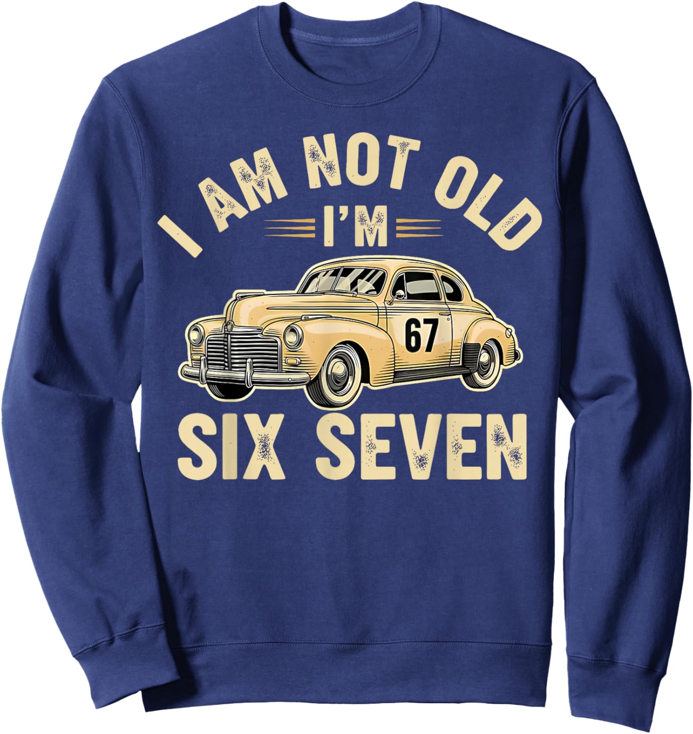 I'm Not Old I'm 67 67th Birthday Grandpa Dad Six Seven Meme Sweatshirt - Sweatshirt | Navy