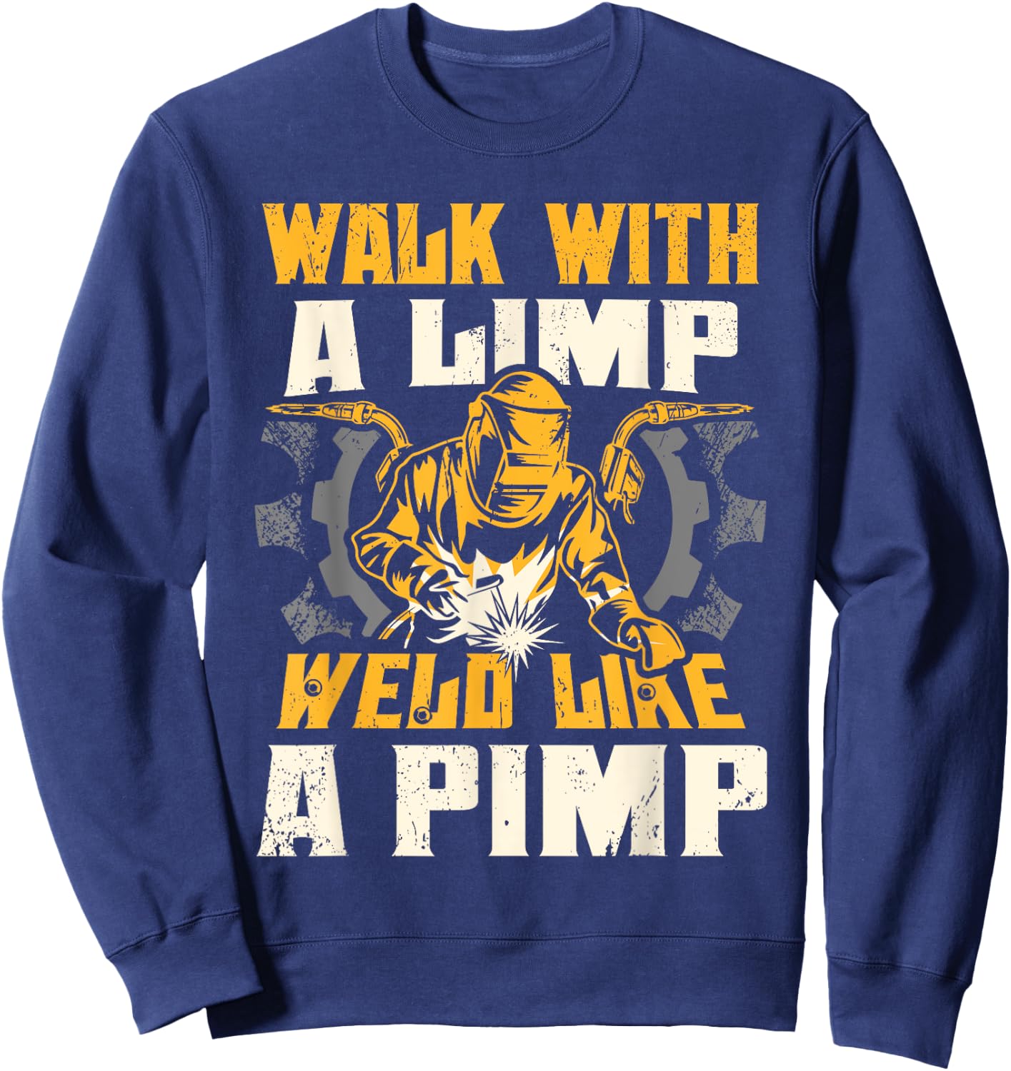 Walk With A Limp Weld Like A Pimp Welding Welder Funny Sweatshirt - Sweatshirt | Navy