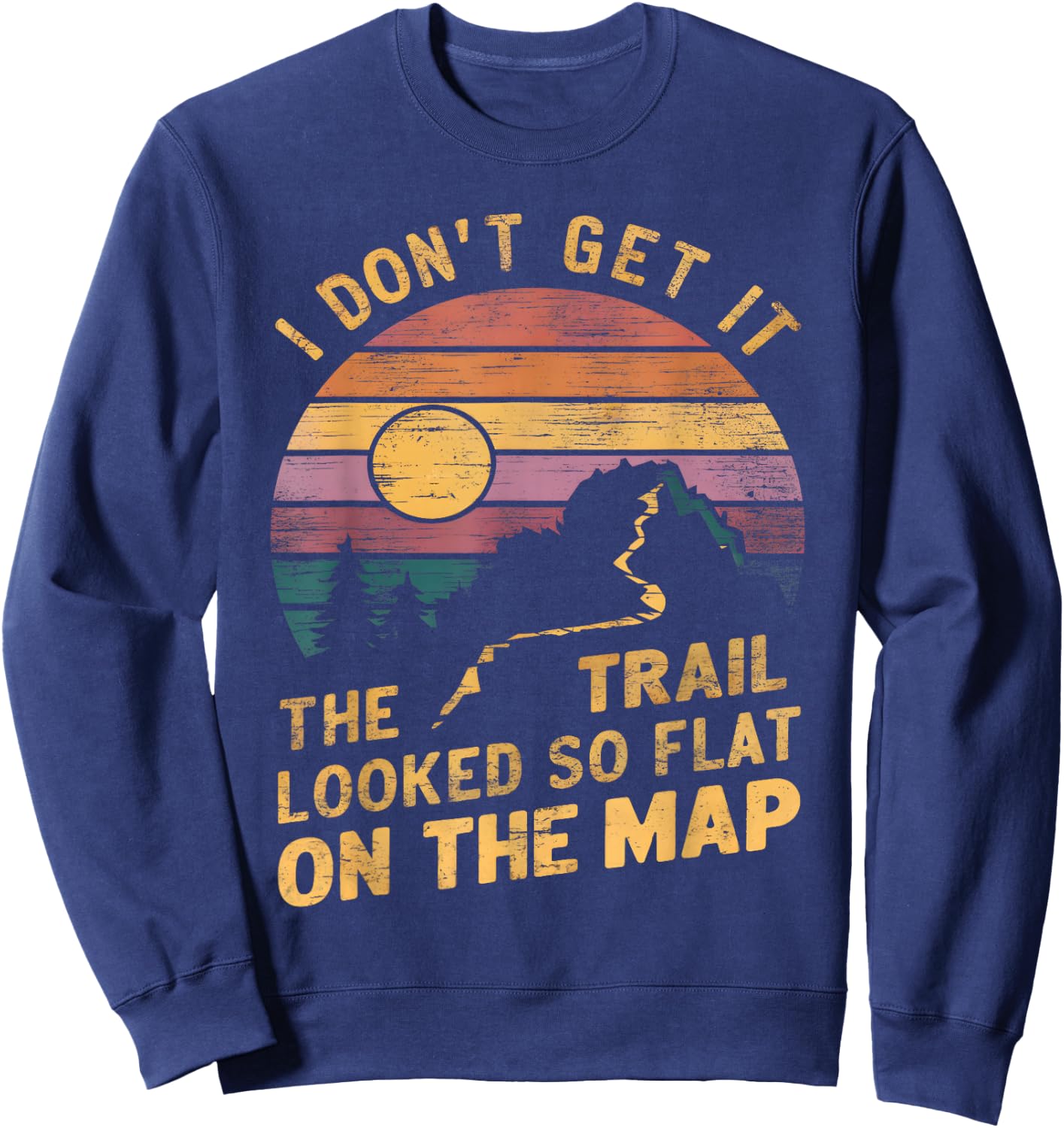 The Trail Looked So Flat On The Map Funny Hiking Quote Hiker Sweatshirt - Sweatshirt | Navy