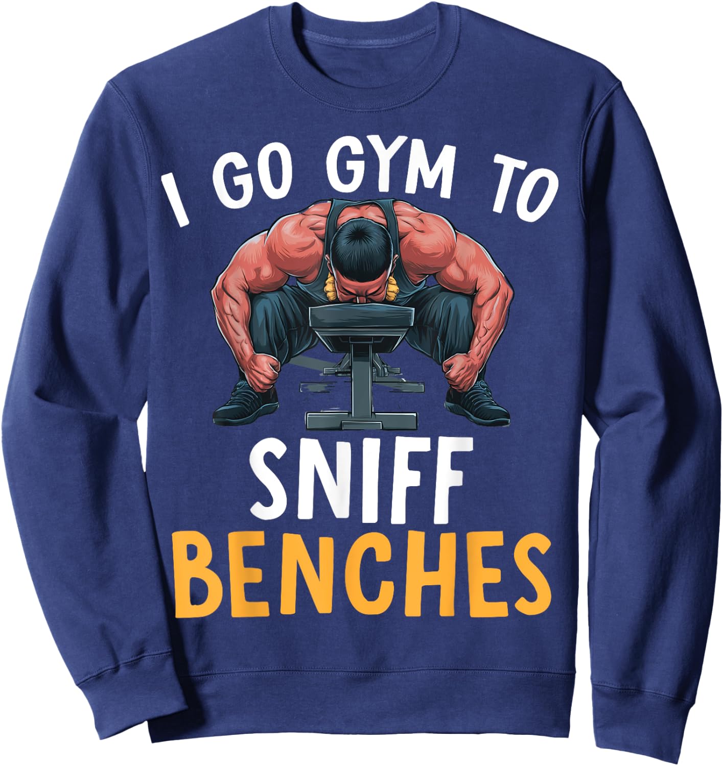 I Go Gym To Sniff Benches Funny Embarrassing Workout Meme Sweatshirt - Sweatshirt | Navy