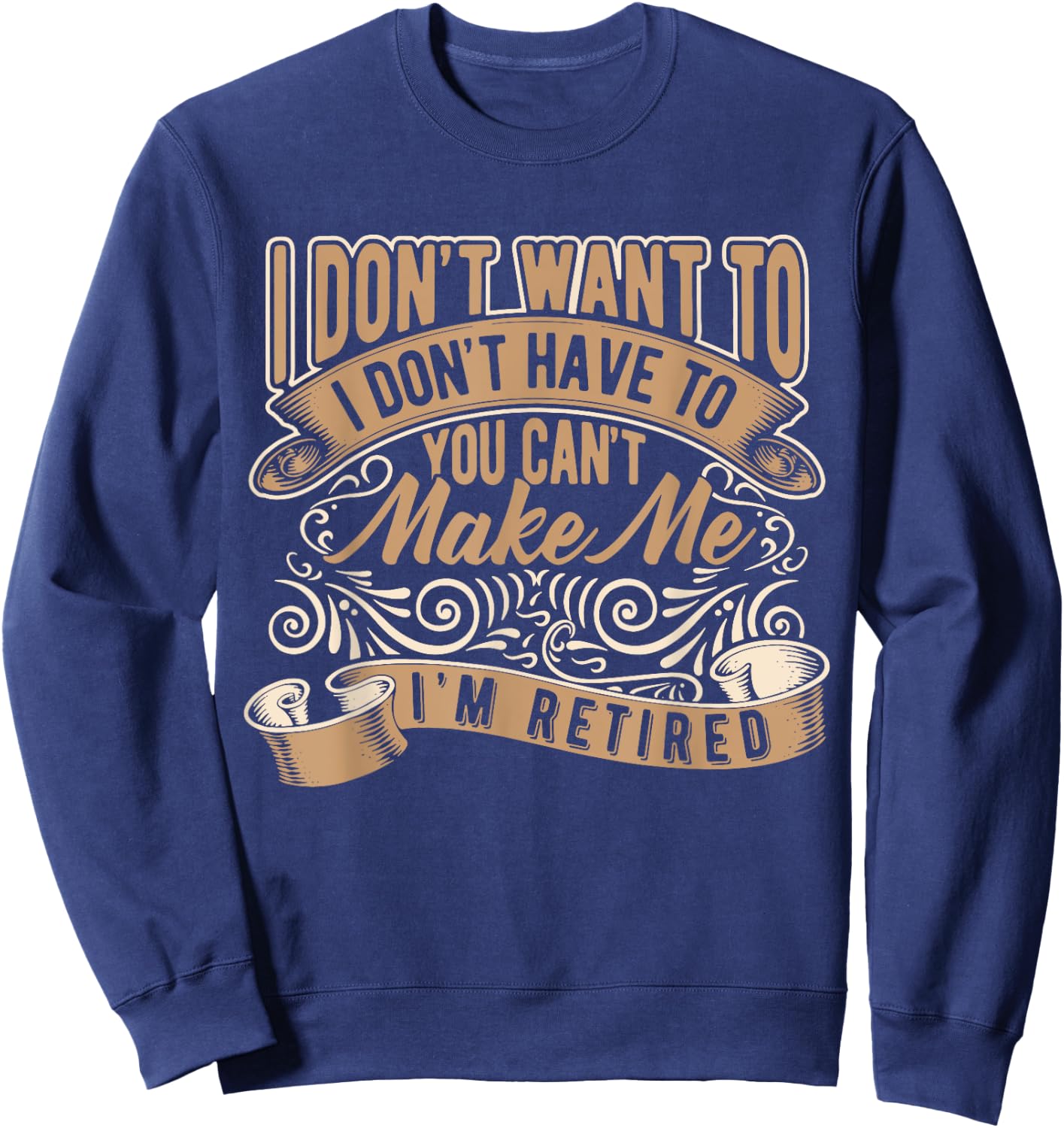 I Don't Want To Have You Can't Make Me I'm Retired Sweatshirt - Sweatshirt | Navy