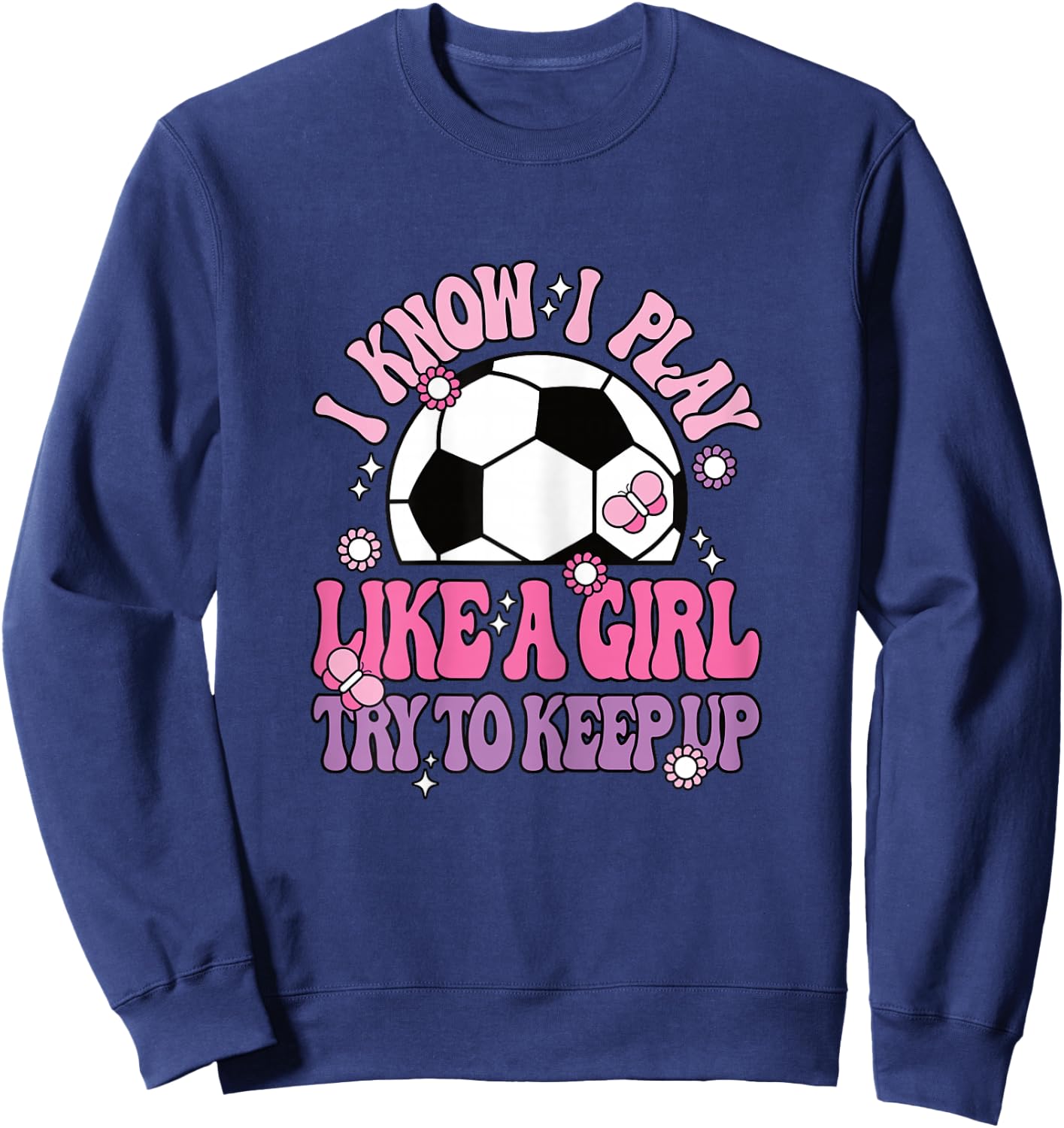 I Know I Play Like A Girl Try To Keep Up Soccer Women Girls Sweatshirt - Sweatshirt | Navy