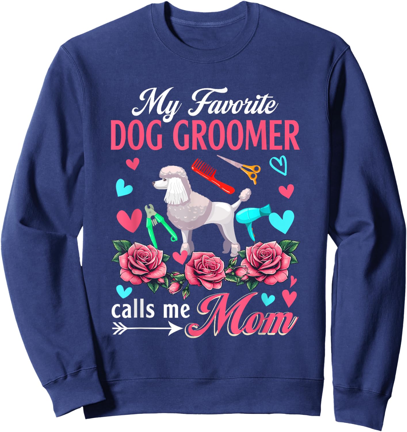 My Favorite Dog Groomer Calls Me Mom Mother's Day Flowers Sweatshirt - Sweatshirt | Navy