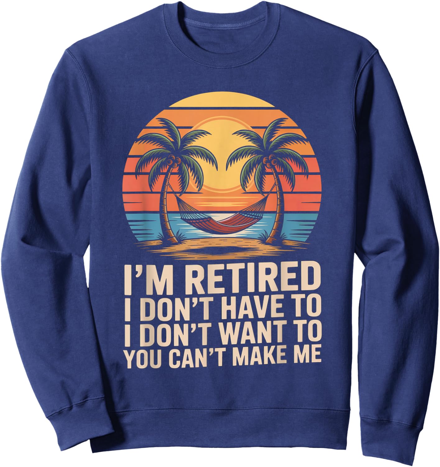 I Dont Want To I Dont Have To You Cant Make Me Im Retired Sweatshirt - Sweatshirt | Navy