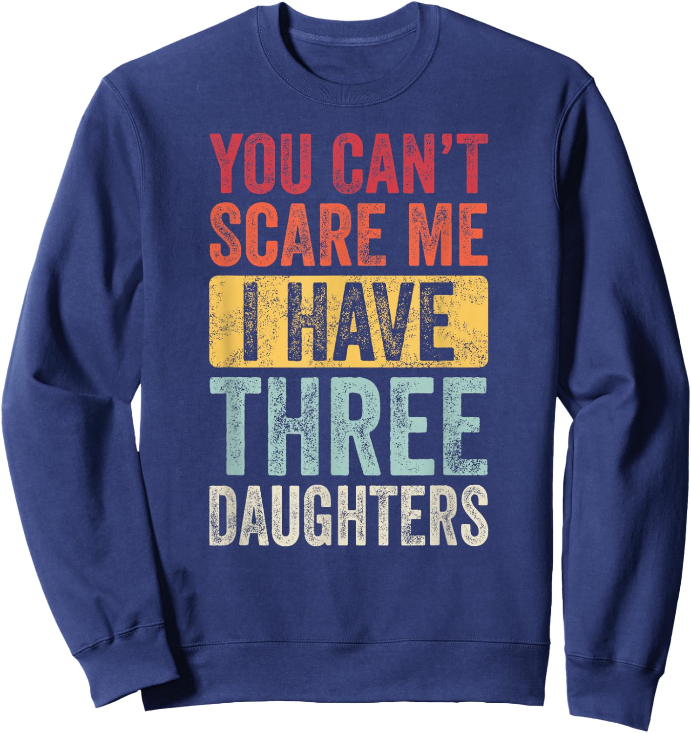 You Can't Scare Me I Have Three Daughters Funny Dad Father Sweatshirt - Sweatshirt | Navy