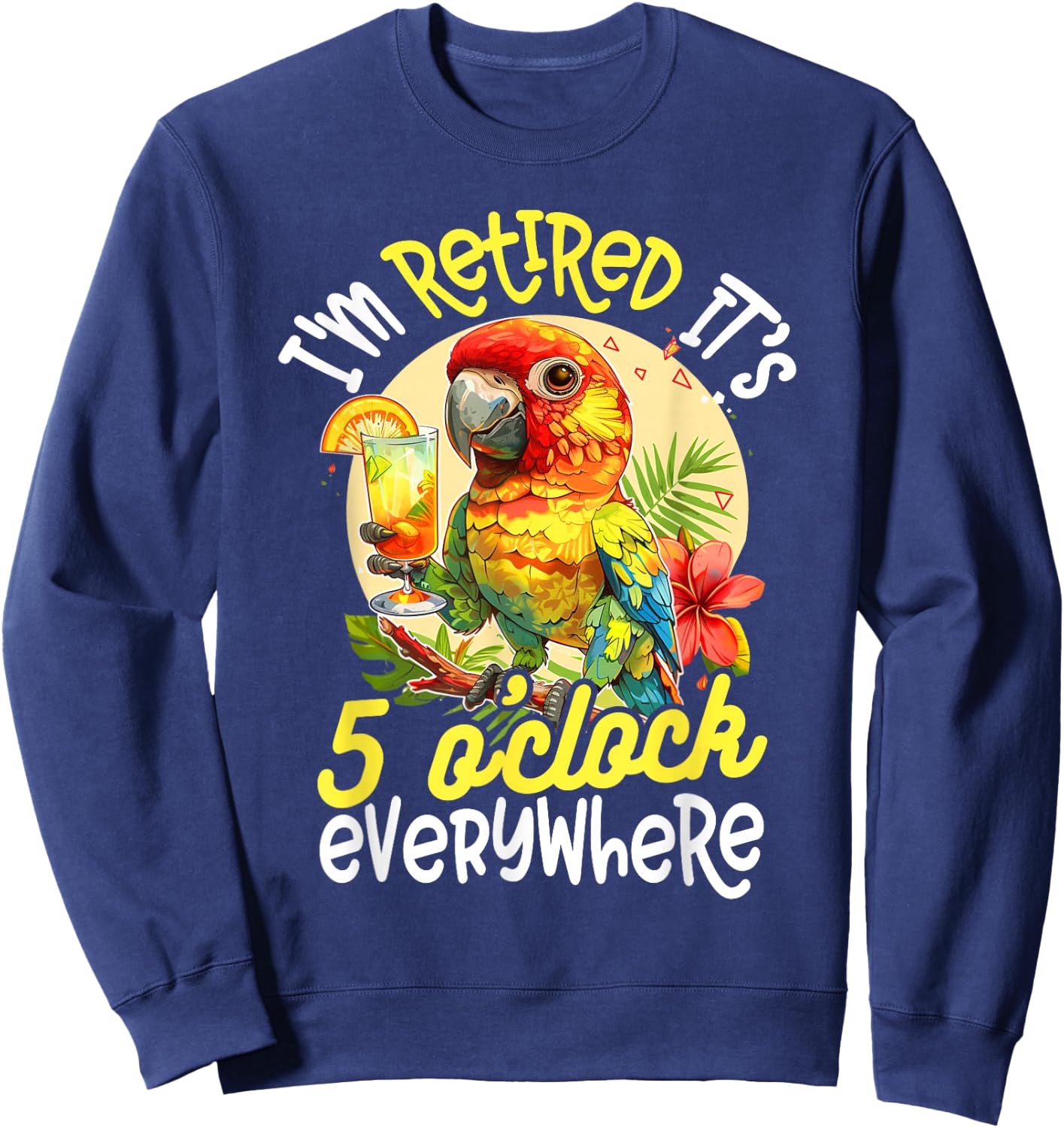 I'm Retired - It's 5 o'clock Everywhere - 5 Oclock Somewhere Sweatshirt - Sweatshirt | Navy