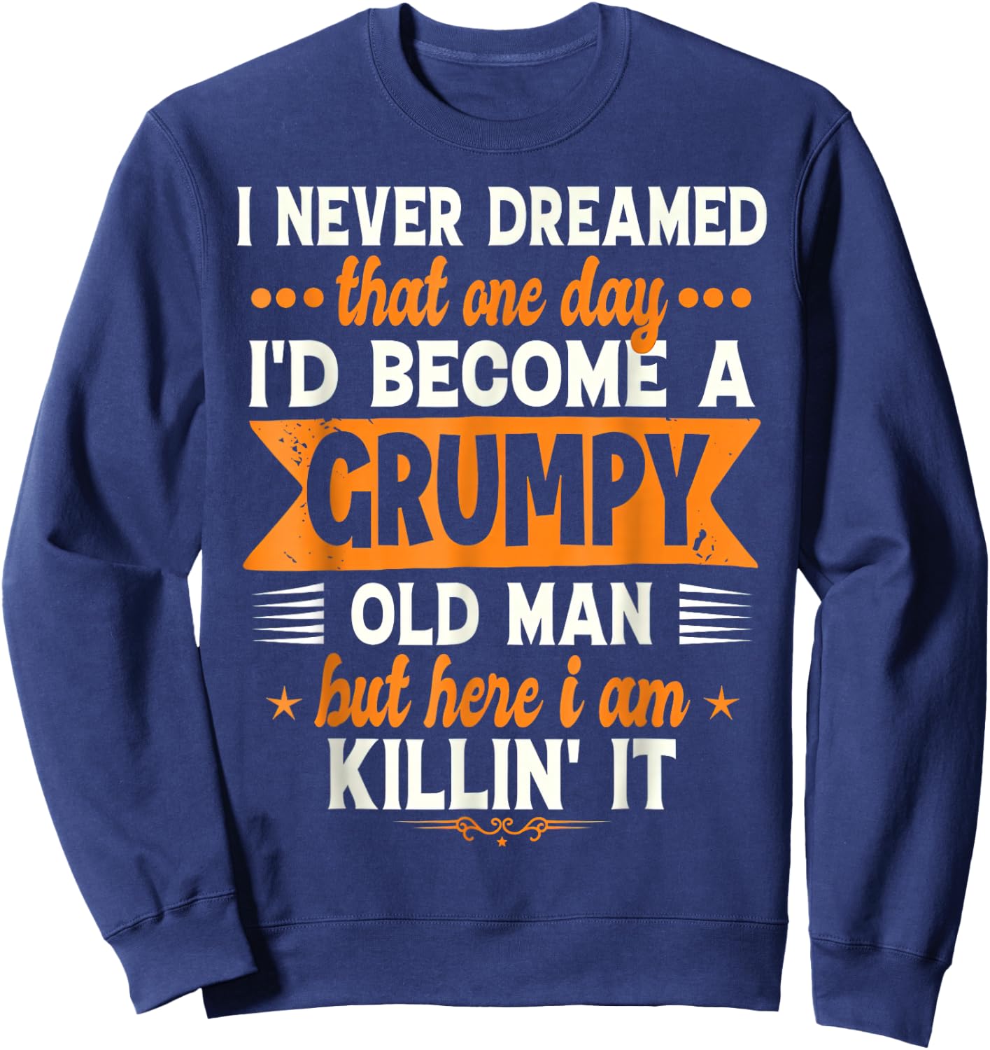 I Never Dreamed I'd Become A Grumpy Old Man Sweatshirt - Sweatshirt | Navy