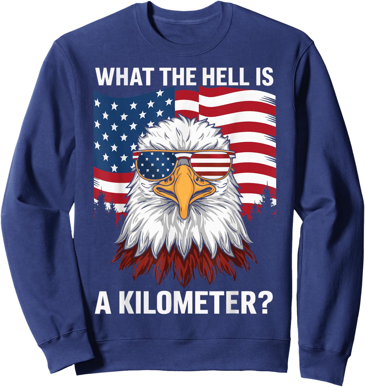 Eagle What The Hell Is A Kilometer USA America Patriotic Sweatshirt - Sweatshirt | Navy