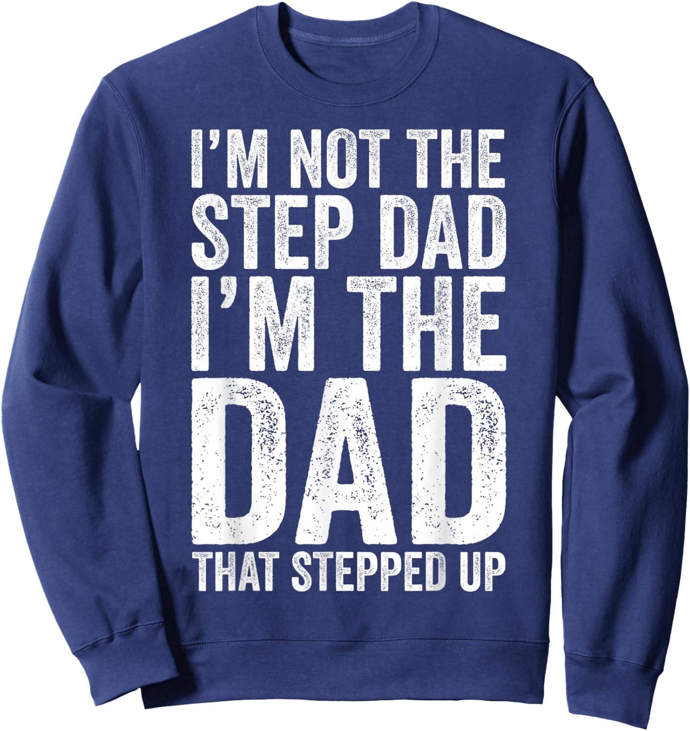 I'm Not The Step Dad I'm The Dad That Stepped Up Shirt Men Sweatshirt - Sweatshirt | Navy