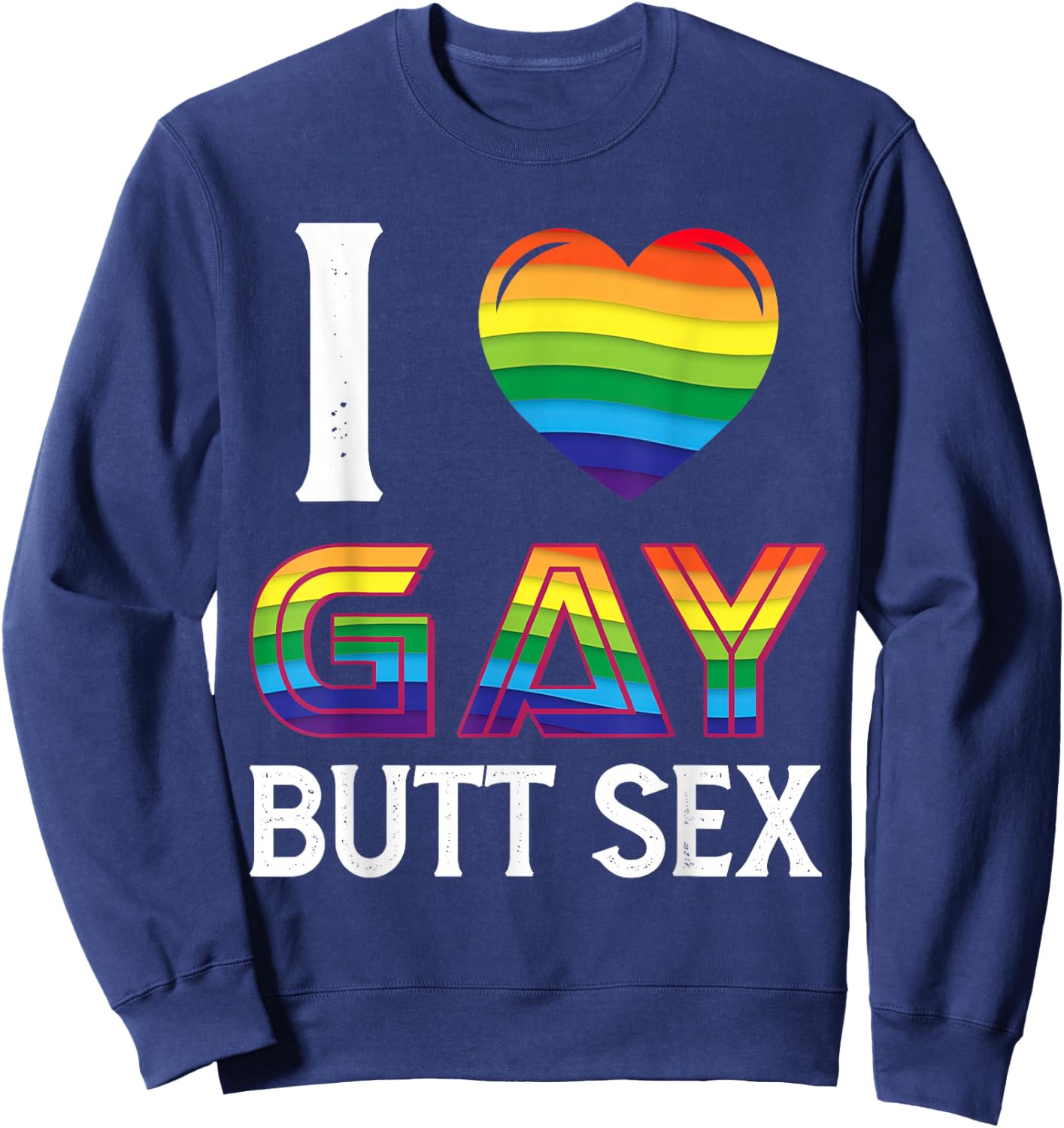 I Love Gay Butt Sex a Dirty Adult Homosexual a Rainbow Heart Sweatshirt - Sweatshirt | Navy