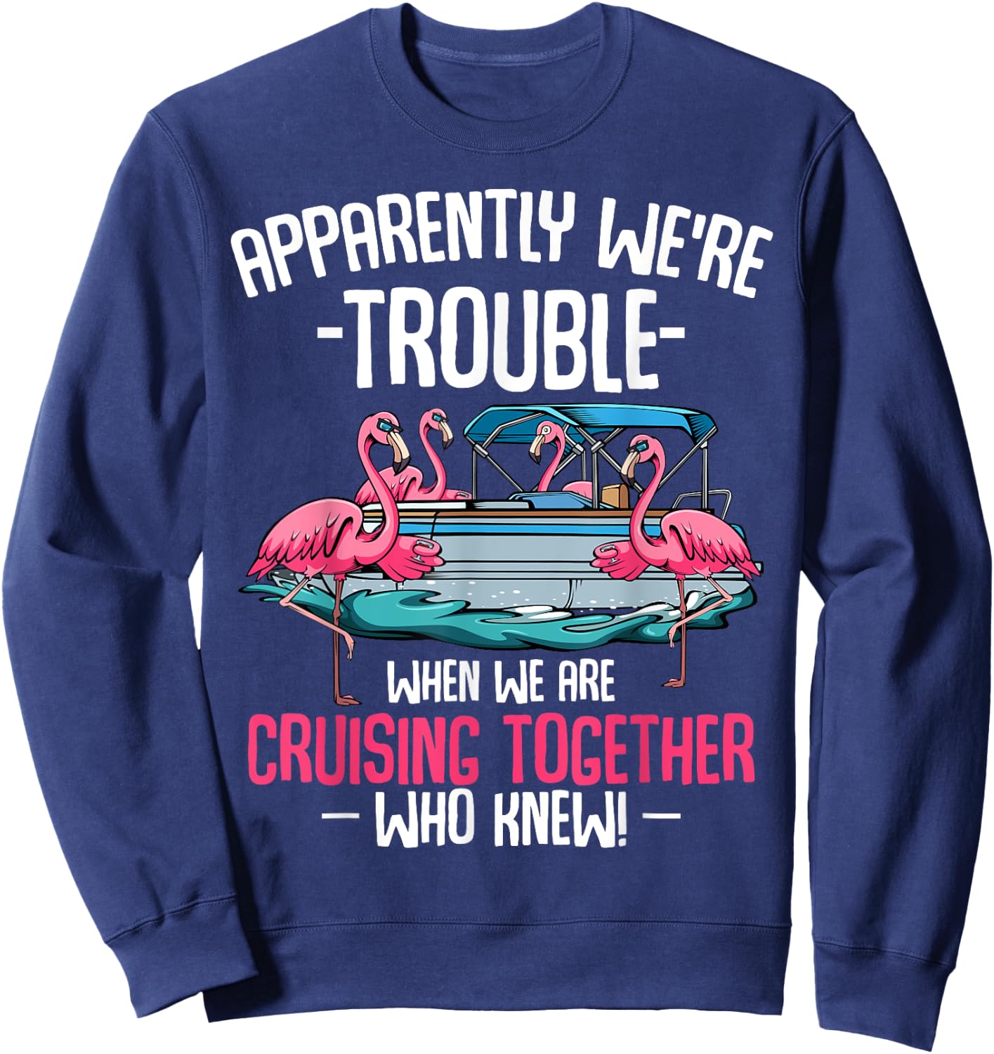 Apparently We're Trouble When We Are Cruising Together Sweatshirt - Sweatshirt | Navy