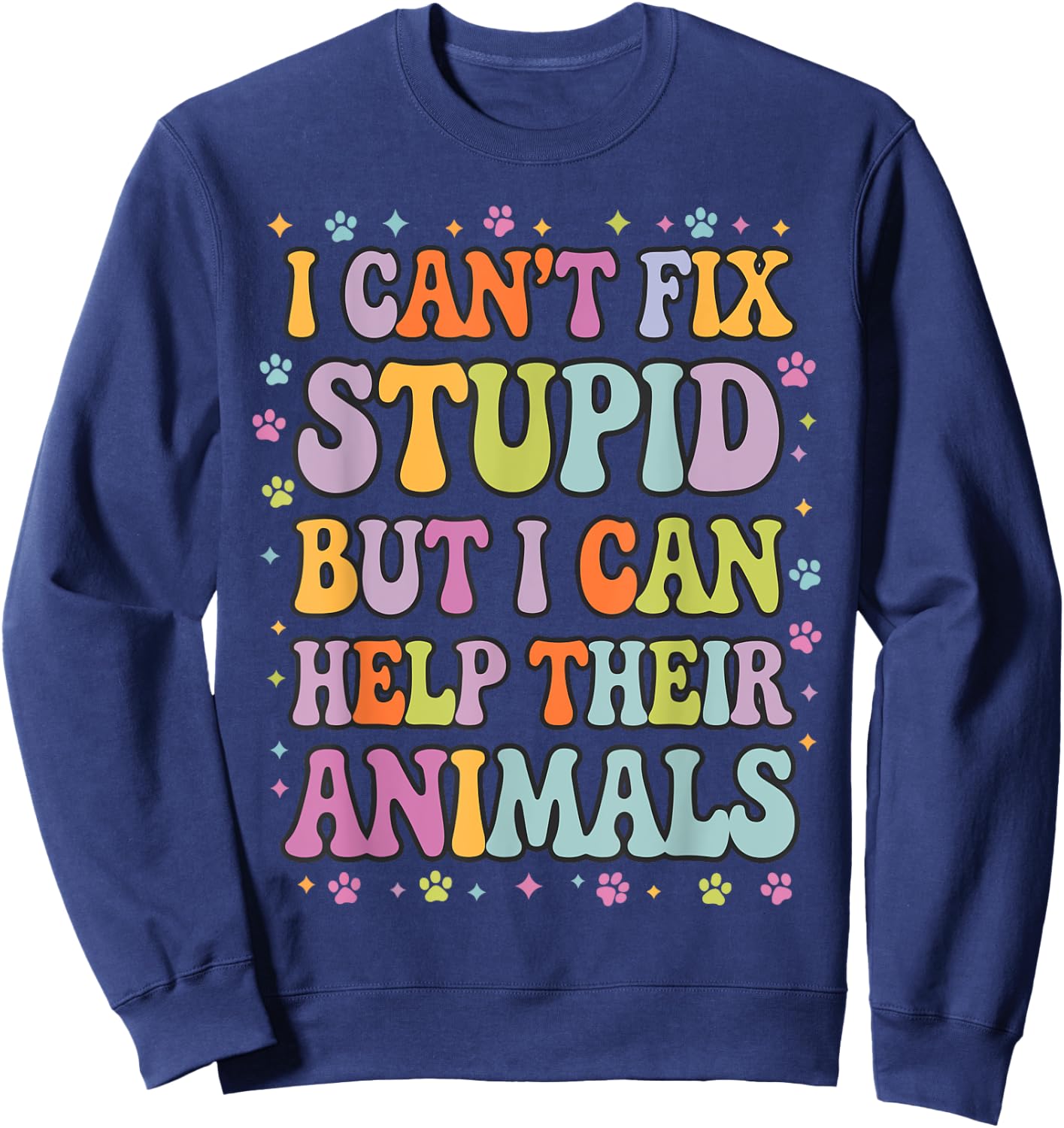 I Can't Fix Stupid But I Can Help Their Animals Sweatshirt - Sweatshirt | Navy