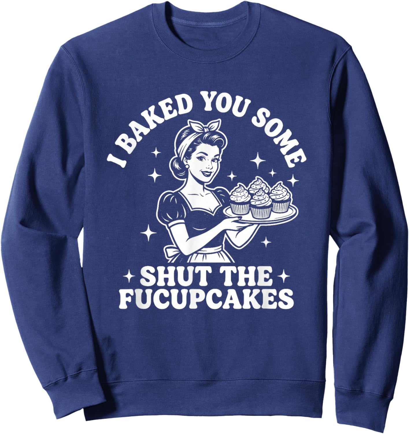 I Baked You Some Shut The Fucupcakes - Fun Girls Food Women Sweatshirt - Sweatshirt | Navy