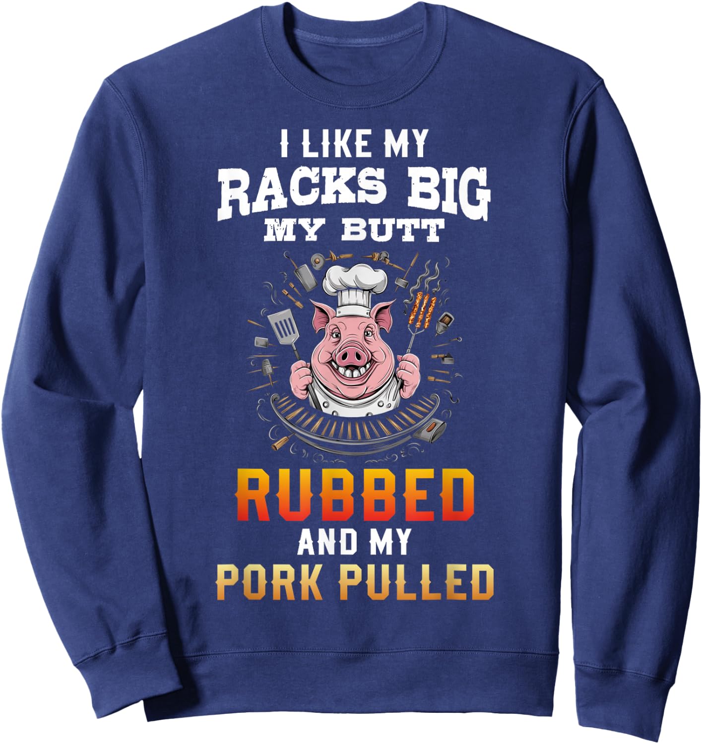 I Like My Racks Big My butt Rubbed And My Pork Pulled Sweatshirt - Sweatshirt | Navy