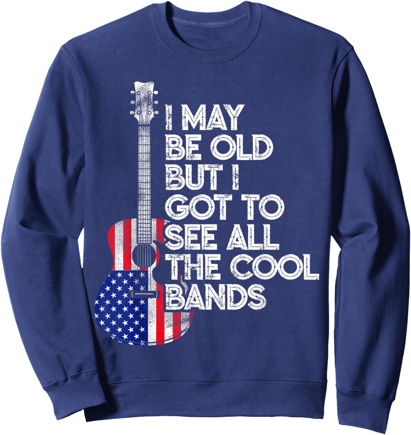 I May Be Old But I Got To See All The Cool Bands USA Flag Sweatshirt - Sweatshirt | Navy