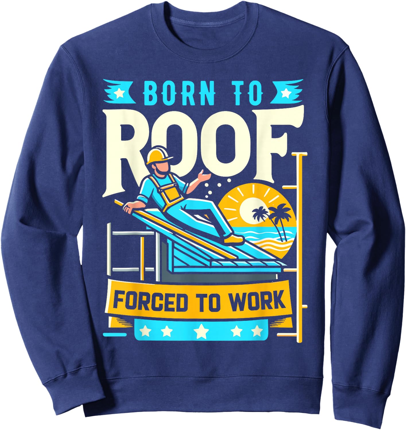 Born to Roof Forced to Work Funny Roofer Sweatshirt - Sweatshirt | Navy