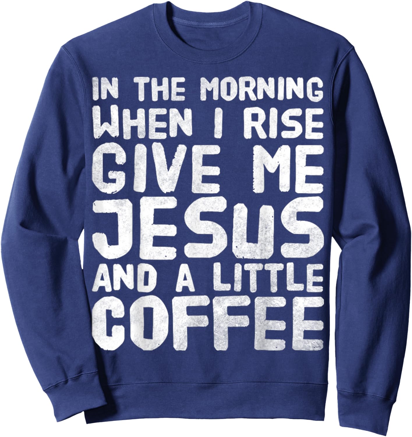 In The Morning When I Rise Give Me Jesus And A Little Coffee Sweatshirt - Sweatshirt | Navy