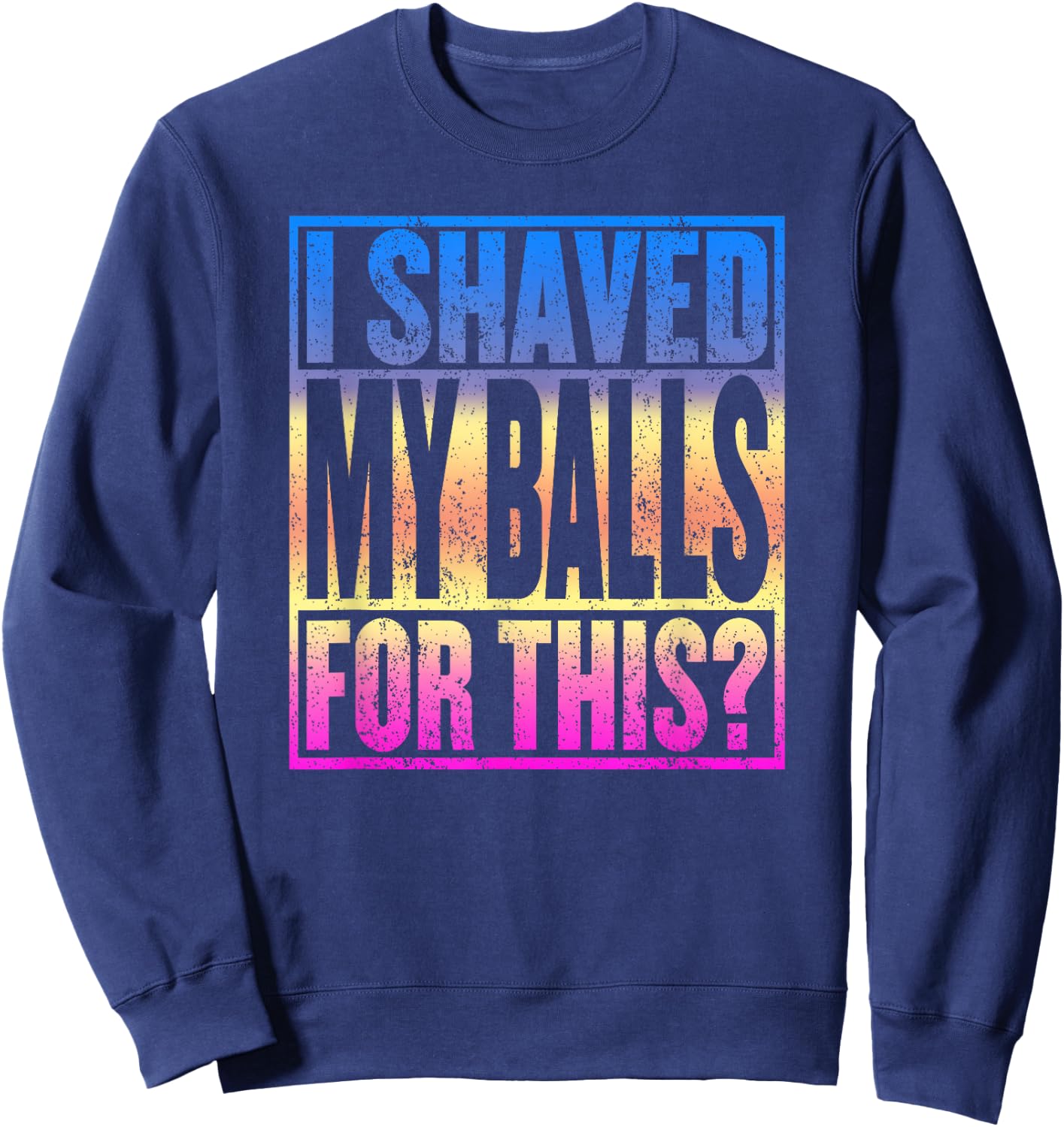 I Shaved My Balls for This Funny Adult Humor Gag Gift Sweatshirt - Sweatshirt | Navy