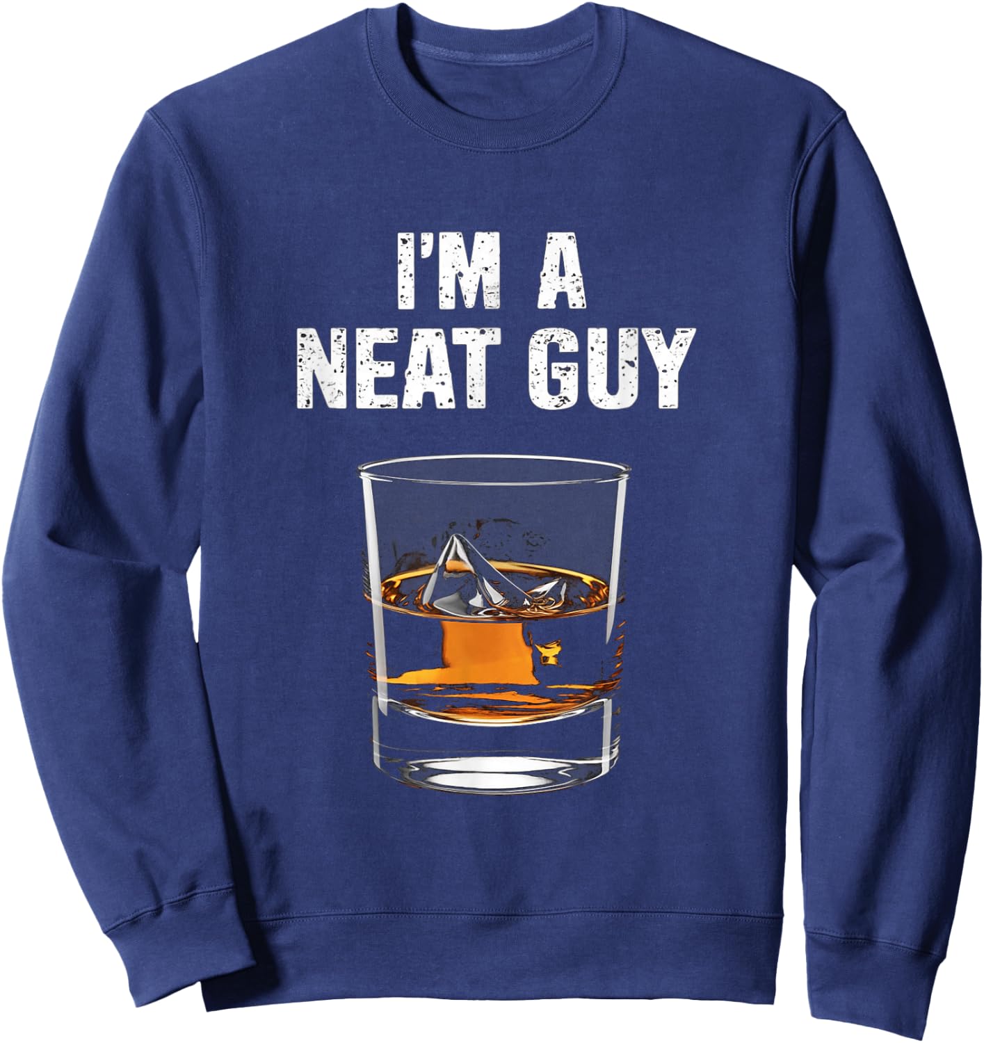 I'm A Neat Guy Funny Drinking Humor Whisky Lovers Sweatshirt - Sweatshirt | Navy