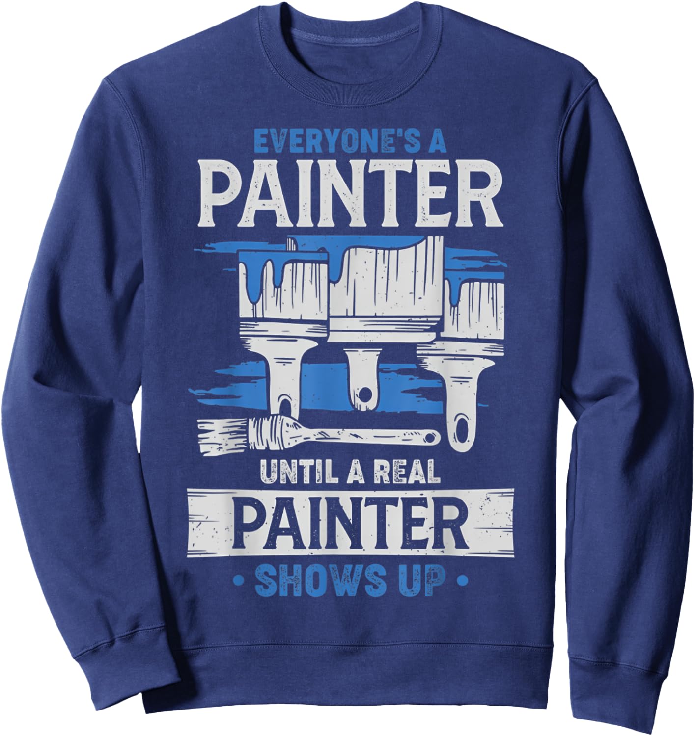 Everyone's A Painter Until A Real Painter Shows Up Funny Sweatshirt - Sweatshirt | Navy