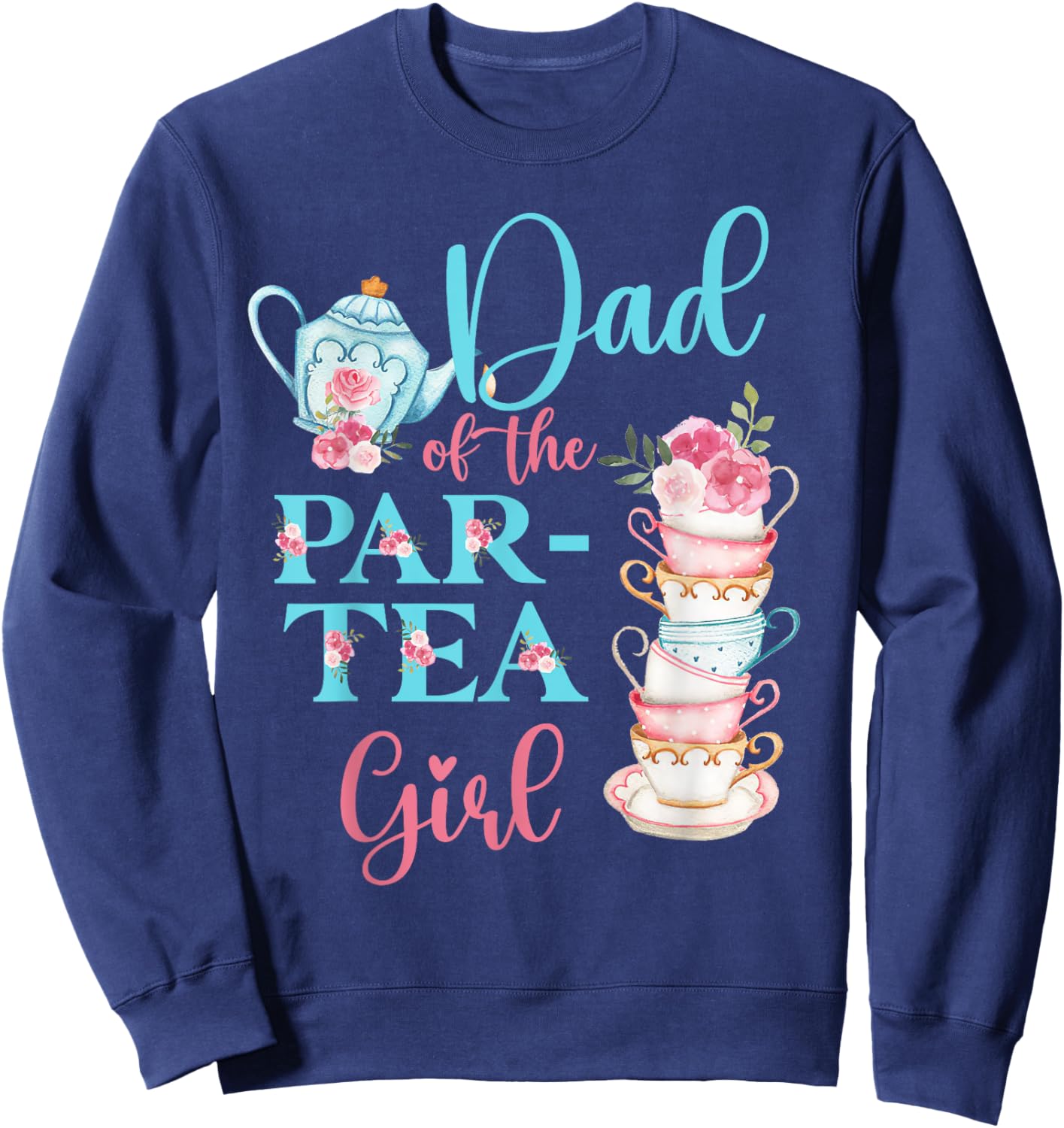Dad Of The Par-Tea Girl Floral Tea Party Birthday Family Sweatshirt - Sweatshirt | Navy