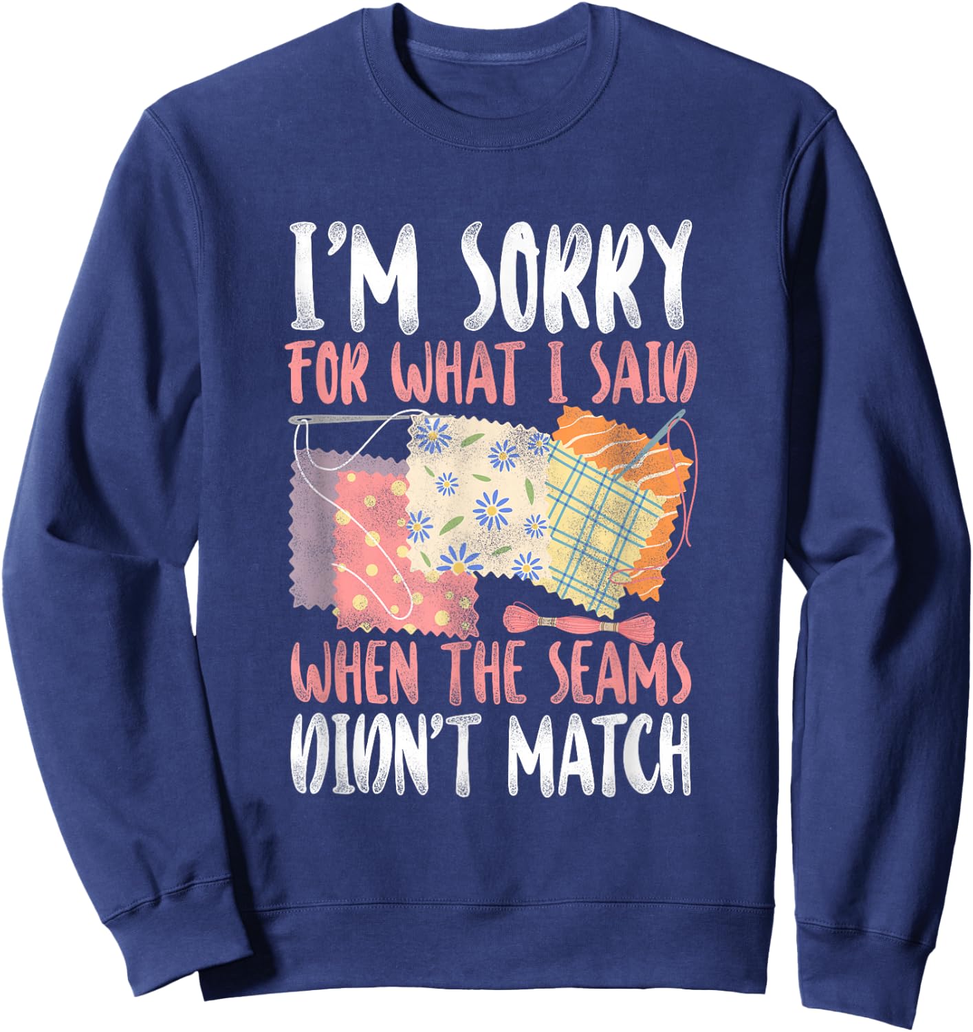 Sorry For What I Said Quilting - Crafting & Sewing Lovers Sweatshirt - Sweatshirt | Navy