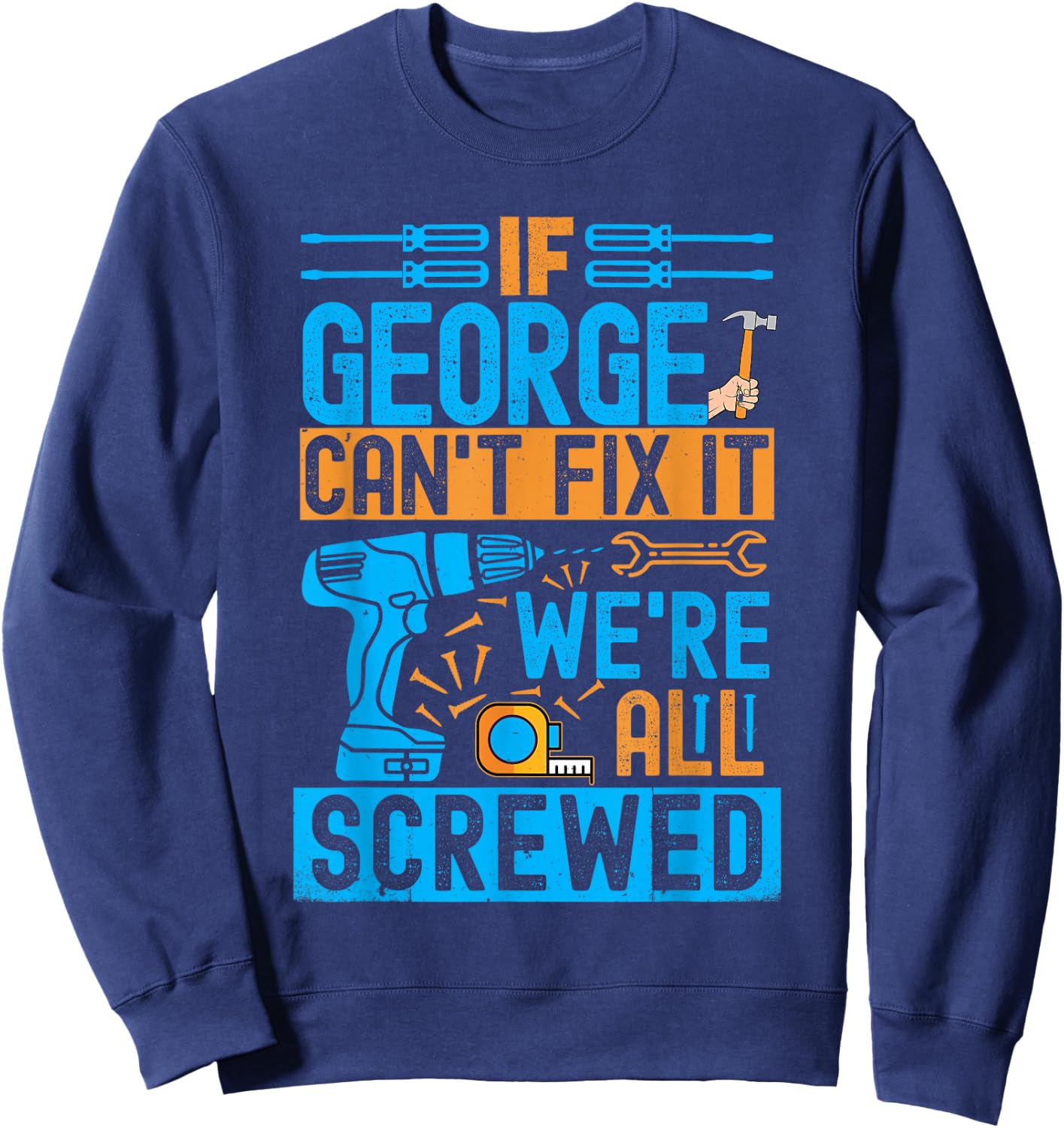 Funny George. If George Can't Fix It, We're All Screwed Sweatshirt - Sweatshirt | Navy