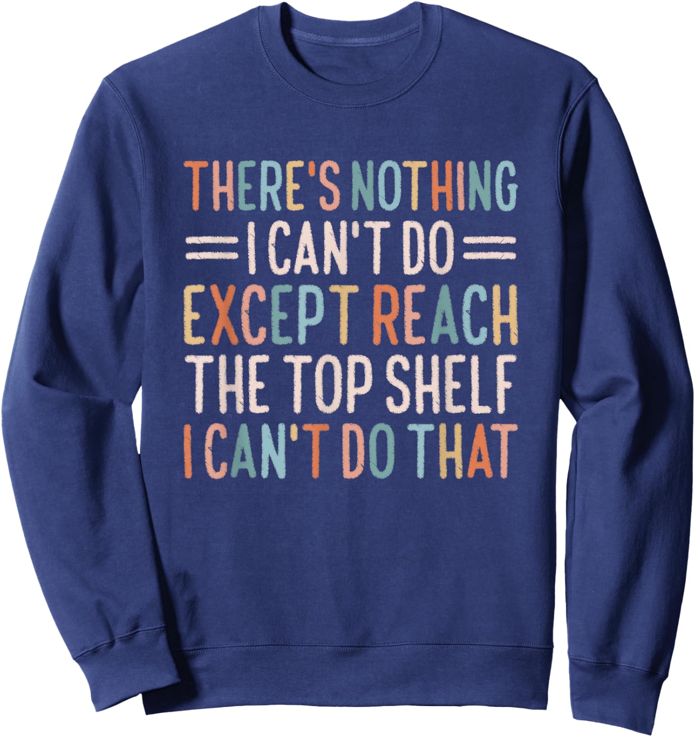 There's Nothing I Can't Do Except Reach The Top Shelf Sweatshirt - Sweatshirt | Navy