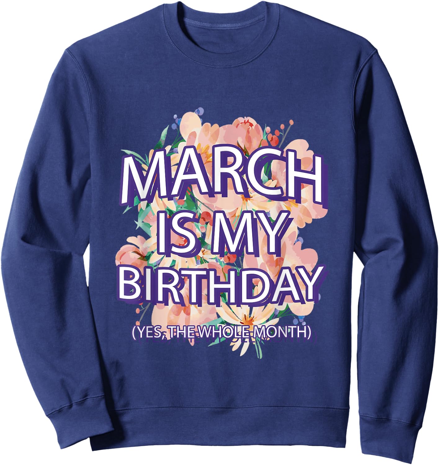 March Is My Birthday Yes The Whole Month Watercolor Floral Sweatshirt - Sweatshirt | Navy