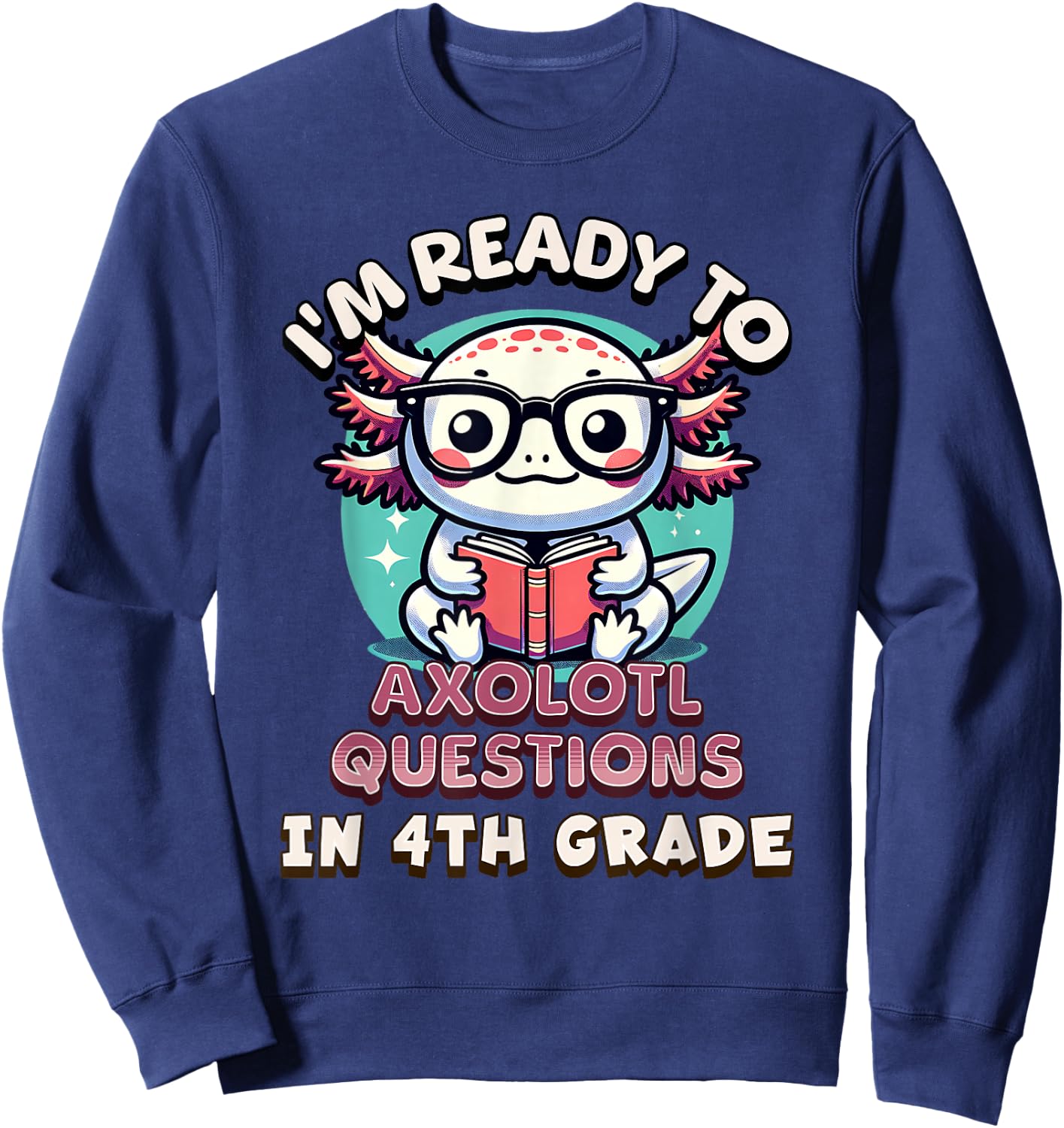 Funny 4th Grade I'm Ready To Axolotl Questions In 4th Grade Sweatshirt - Sweatshirt | Navy
