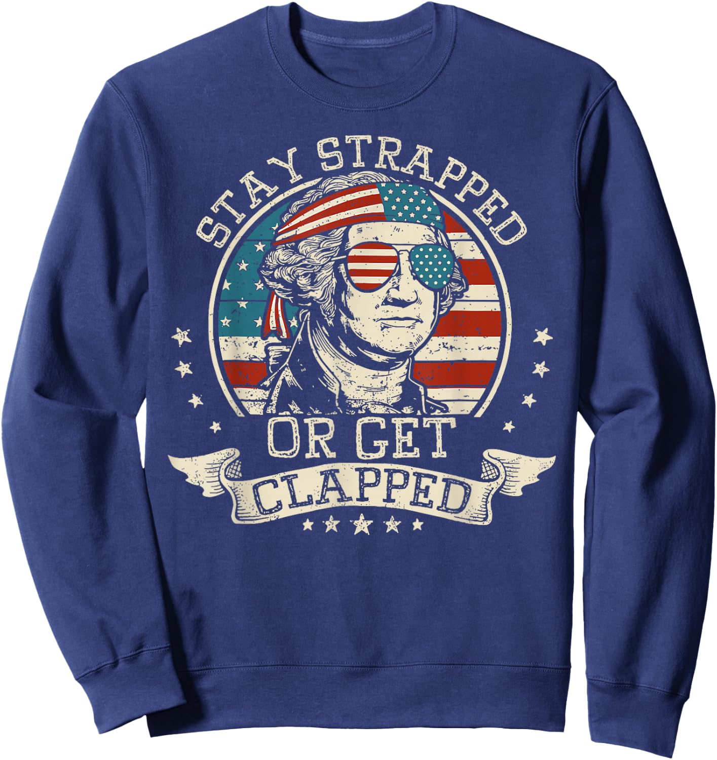 Stay Strapped Or Get Clapped George Washington 4th Of July Sweatshirt - Sweatshirt | Navy