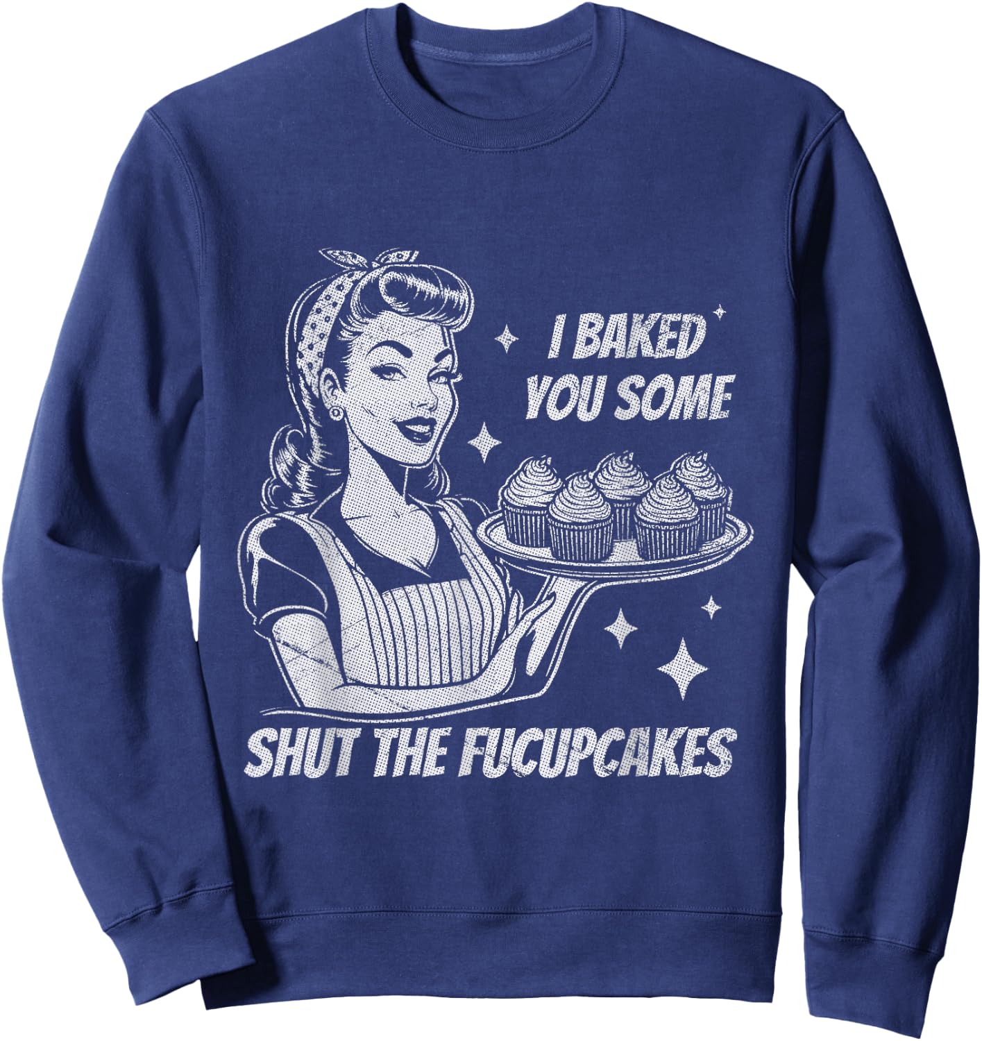 Funny Vintage Housewife I Baked You Some Shut The Fucupcakes Sweatshirt - Sweatshirt | Navy