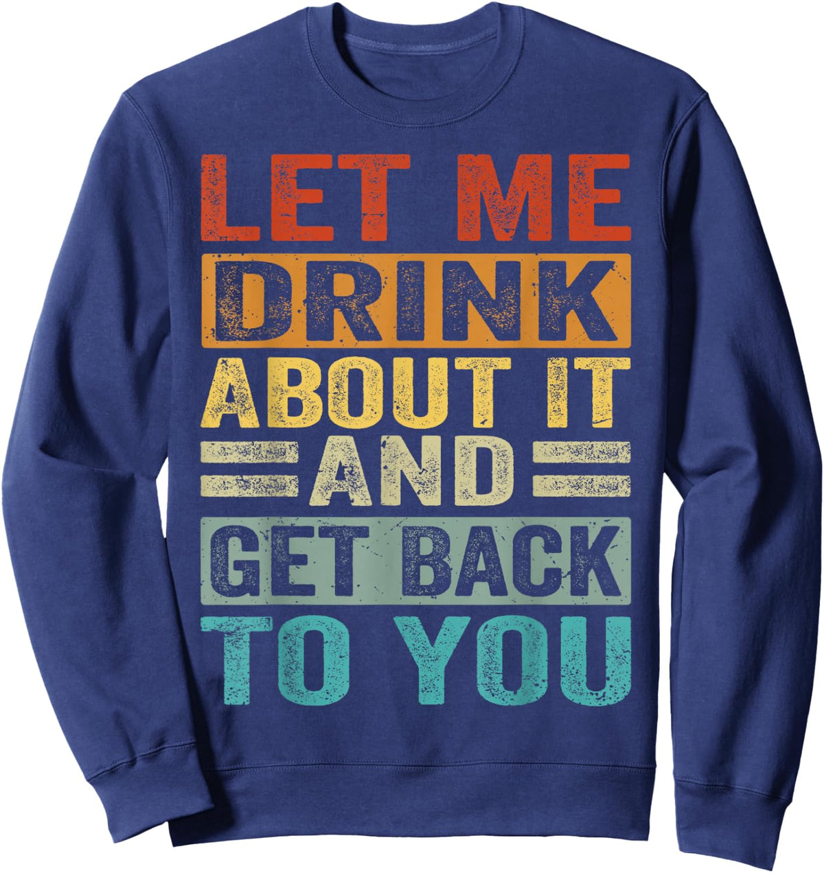 Let Me Drink About It And Get Back To You - Funny Sweatshirt - Sweatshirt | Navy