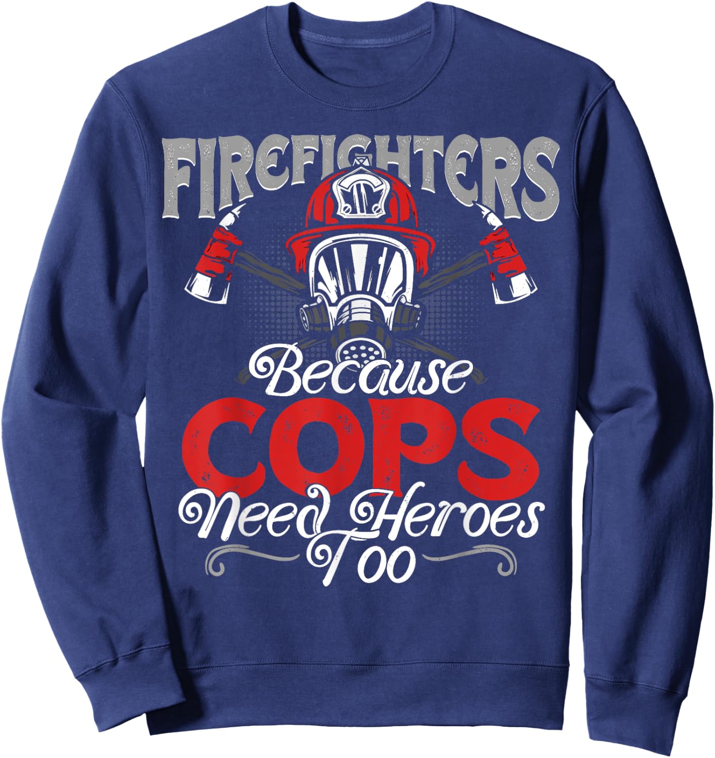 Firefighters Because Cops Need Heroes Too Gift Sweatshirt - Sweatshirt | Navy