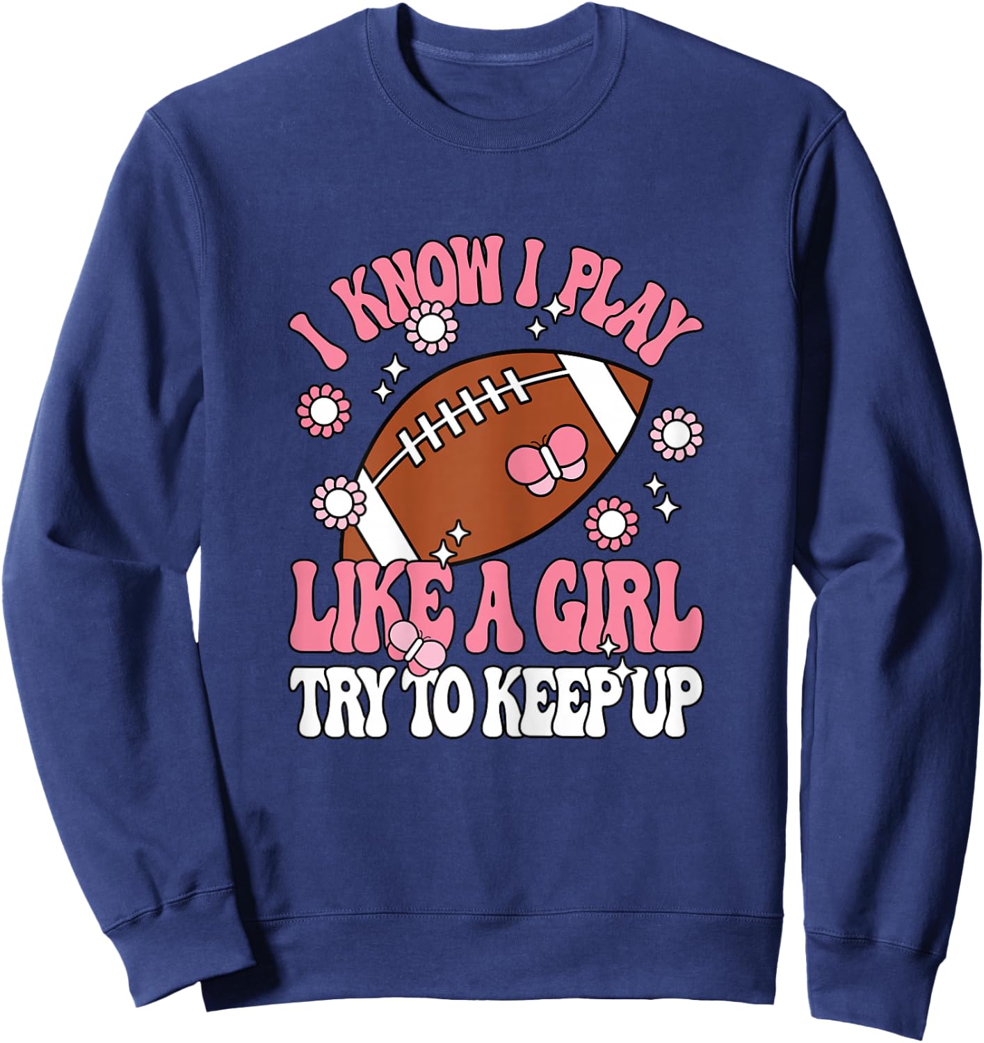 I Know I Play Like A Girl Try To Keep Up American Football Sweatshirt - Sweatshirt | Navy