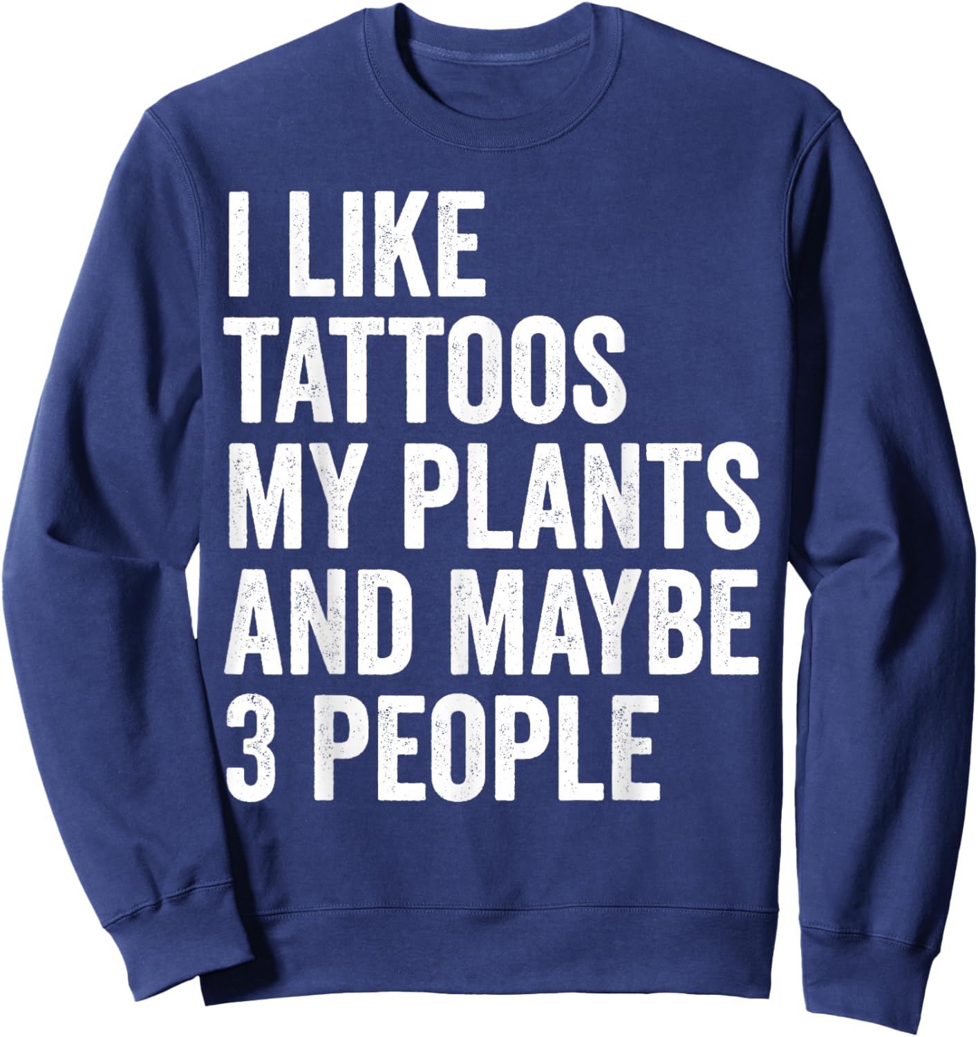I Like Tattoos My Plants And Maybe 3 People Funny Gardening Sweatshirt - Sweatshirt | Navy