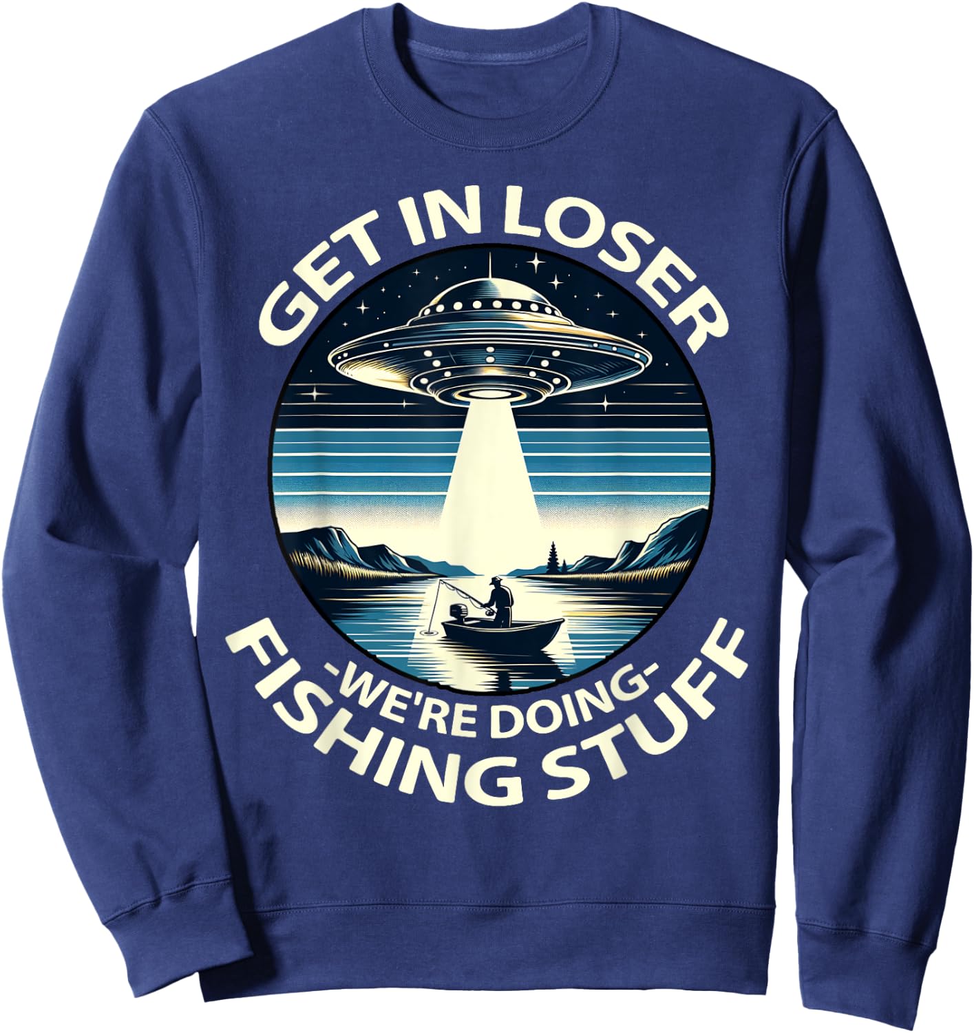 Funny Fisherman Get in Loser Alien Abduction Funny Fishing Sweatshirt - Sweatshirt | Navy