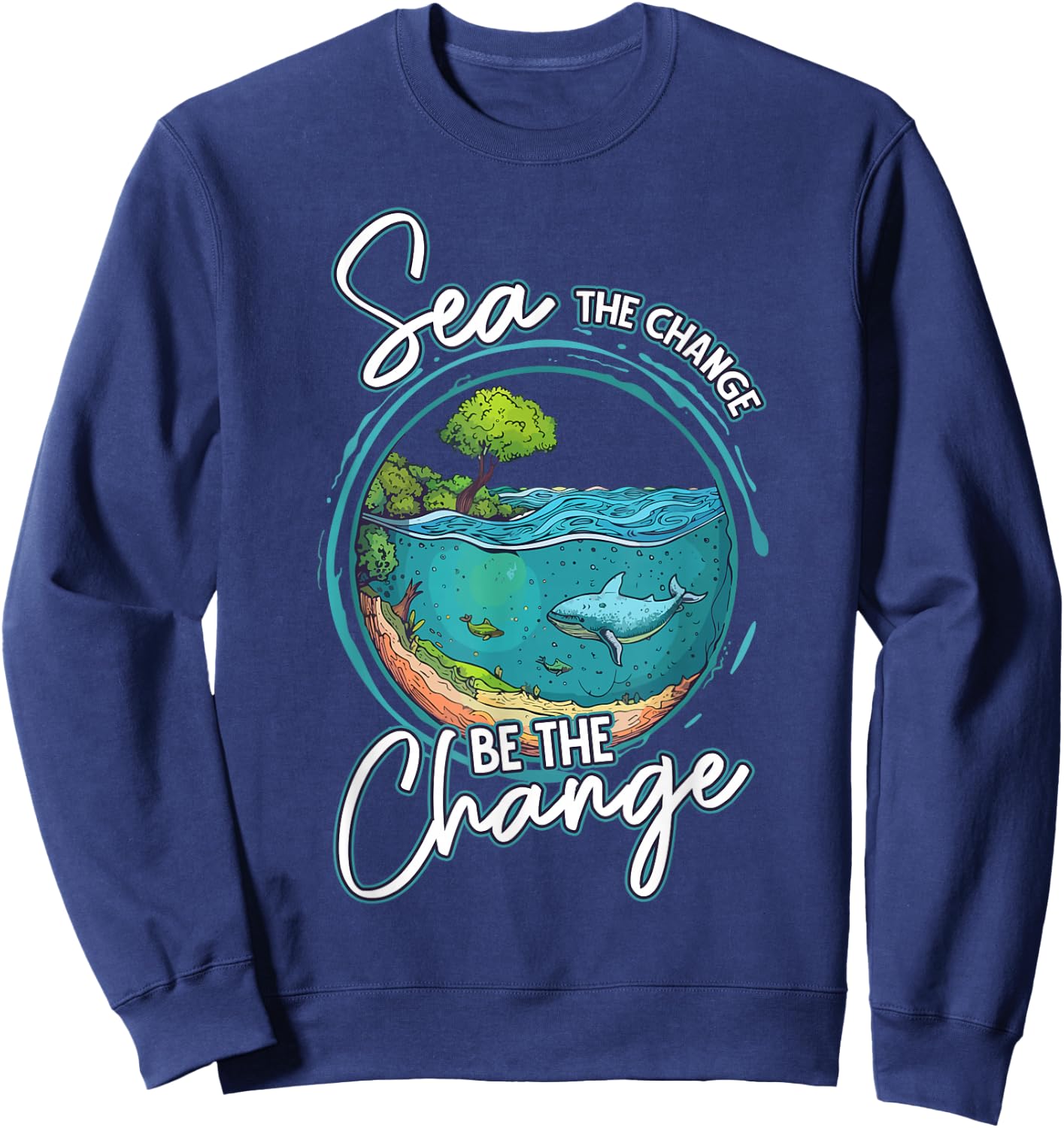 Sea The Change Be The Change Ocean Conservation Ocean Day Sweatshirt - Sweatshirt | Navy