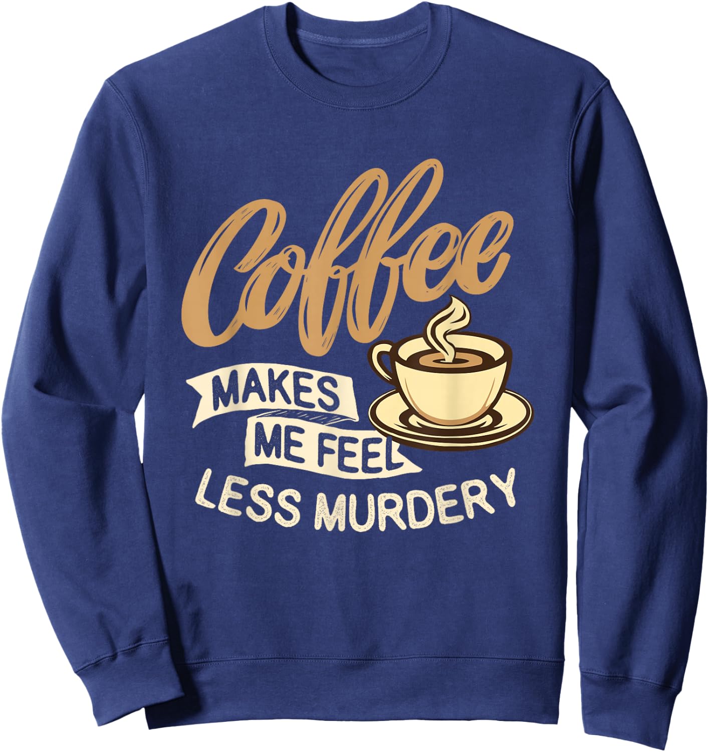 Coffee Makes Me Feel Less Murdery - Caffeine Lover Sweatshirt - Sweatshirt | Navy