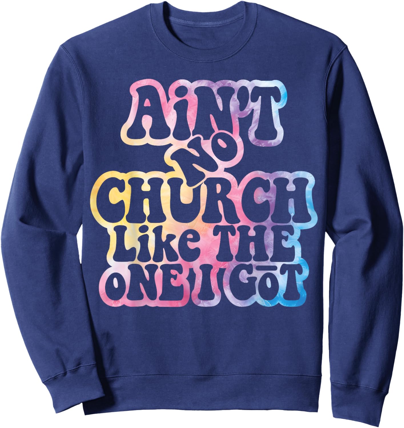 Ain't No Church Like The One I Got Church Religious Tie Dye Sweatshirt - Sweatshirt | Navy