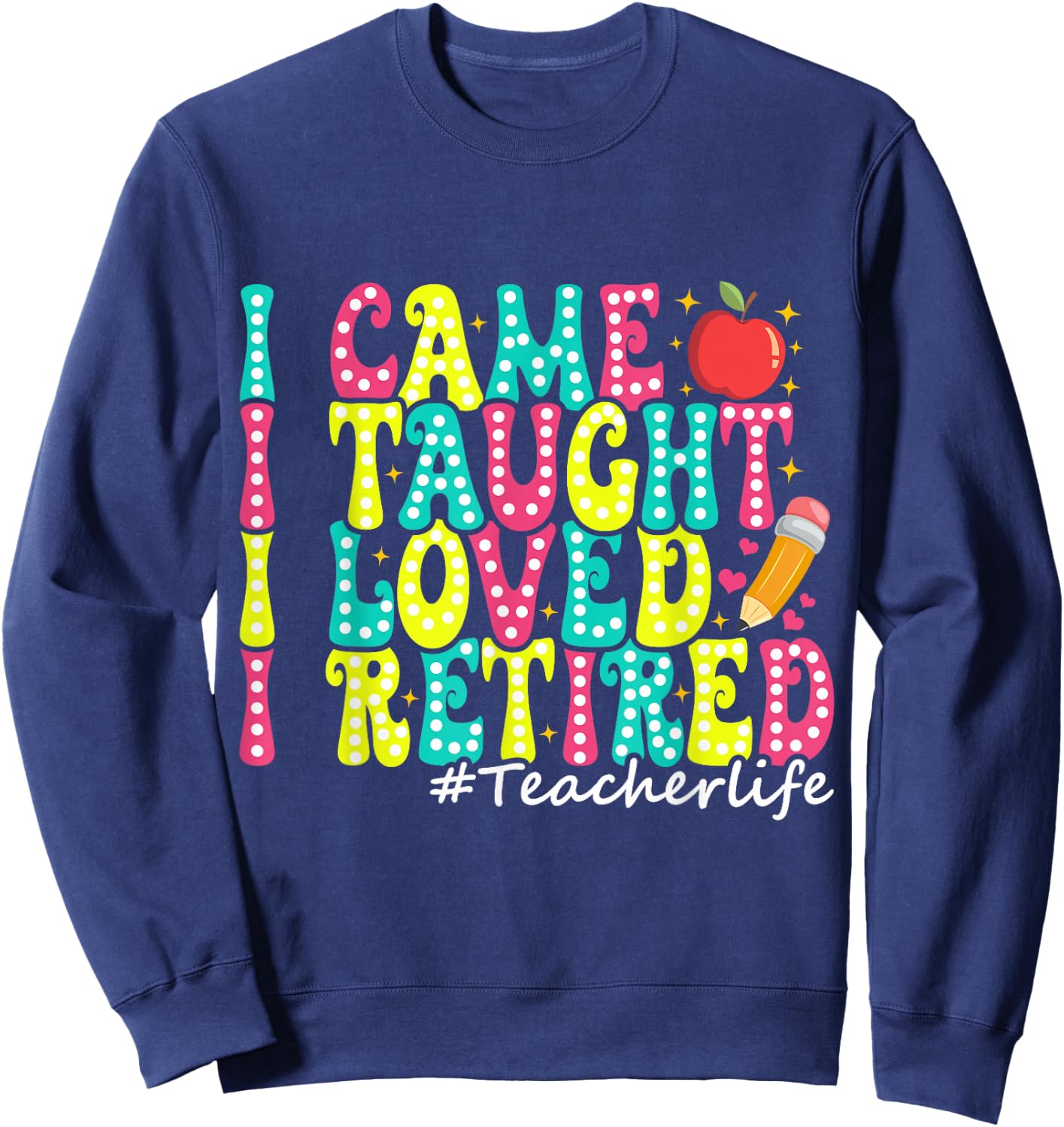 I Came I Taught I Loved I Retired Funny Teacher Retirement Sweatshirt - Sweatshirt | Navy