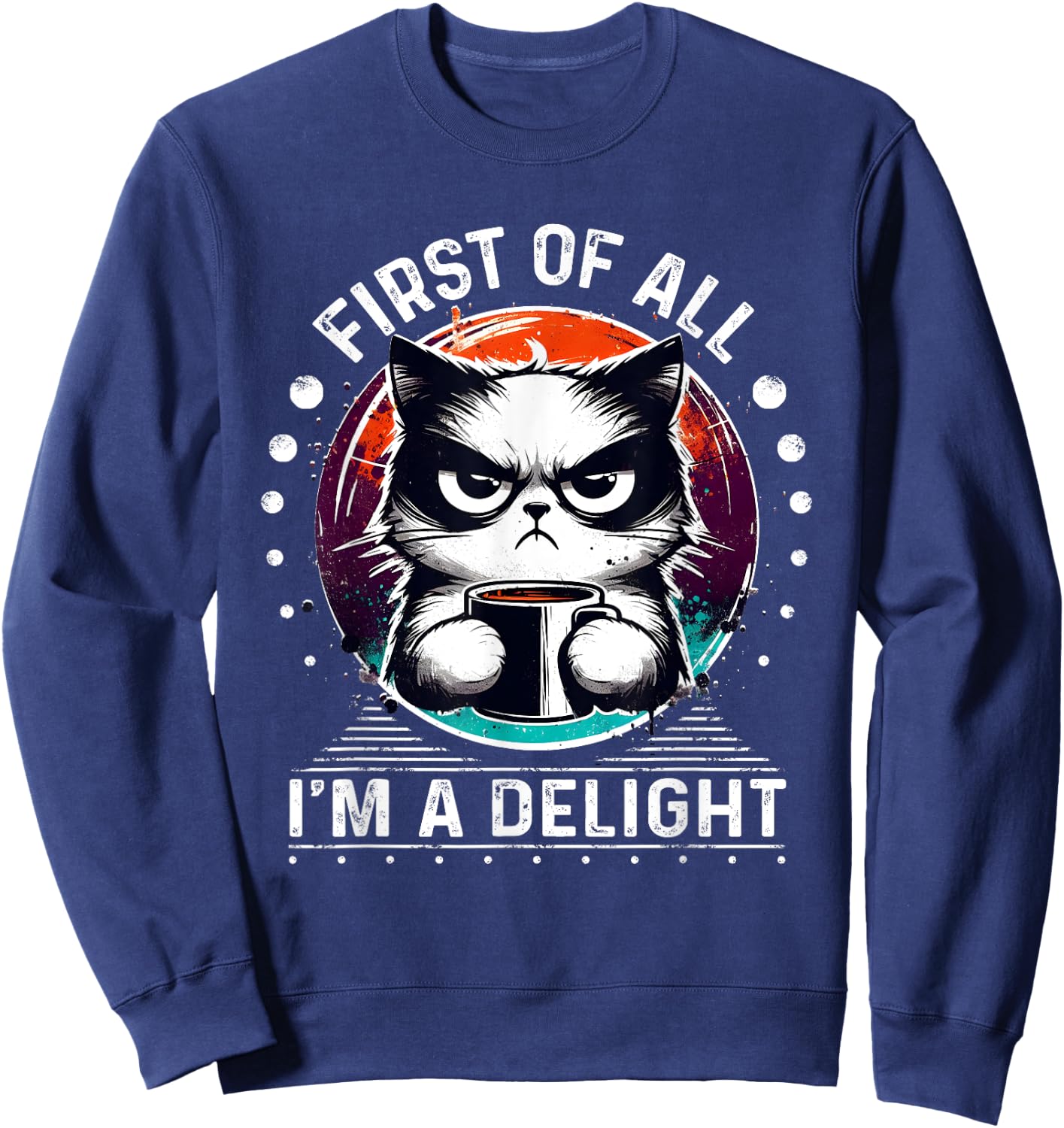First Of All I'm A Delight Sarcastic Angry Cat Coffee Lover Men Women Girls Kids Sweatshirt - Sweatshirt | Navy