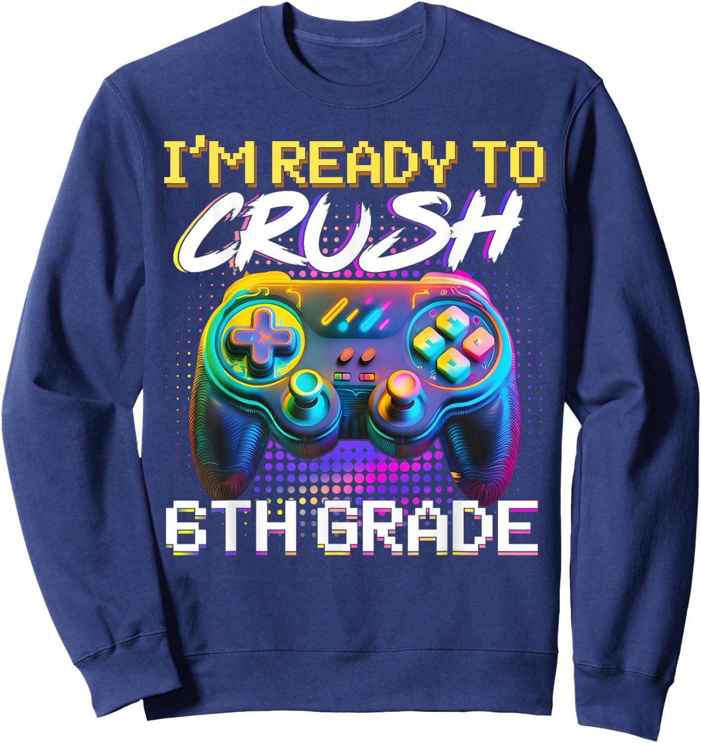 I'm Ready to Crush 6th Grade Back to School Video Game Boys Sweatshirt - Sweatshirt | Navy