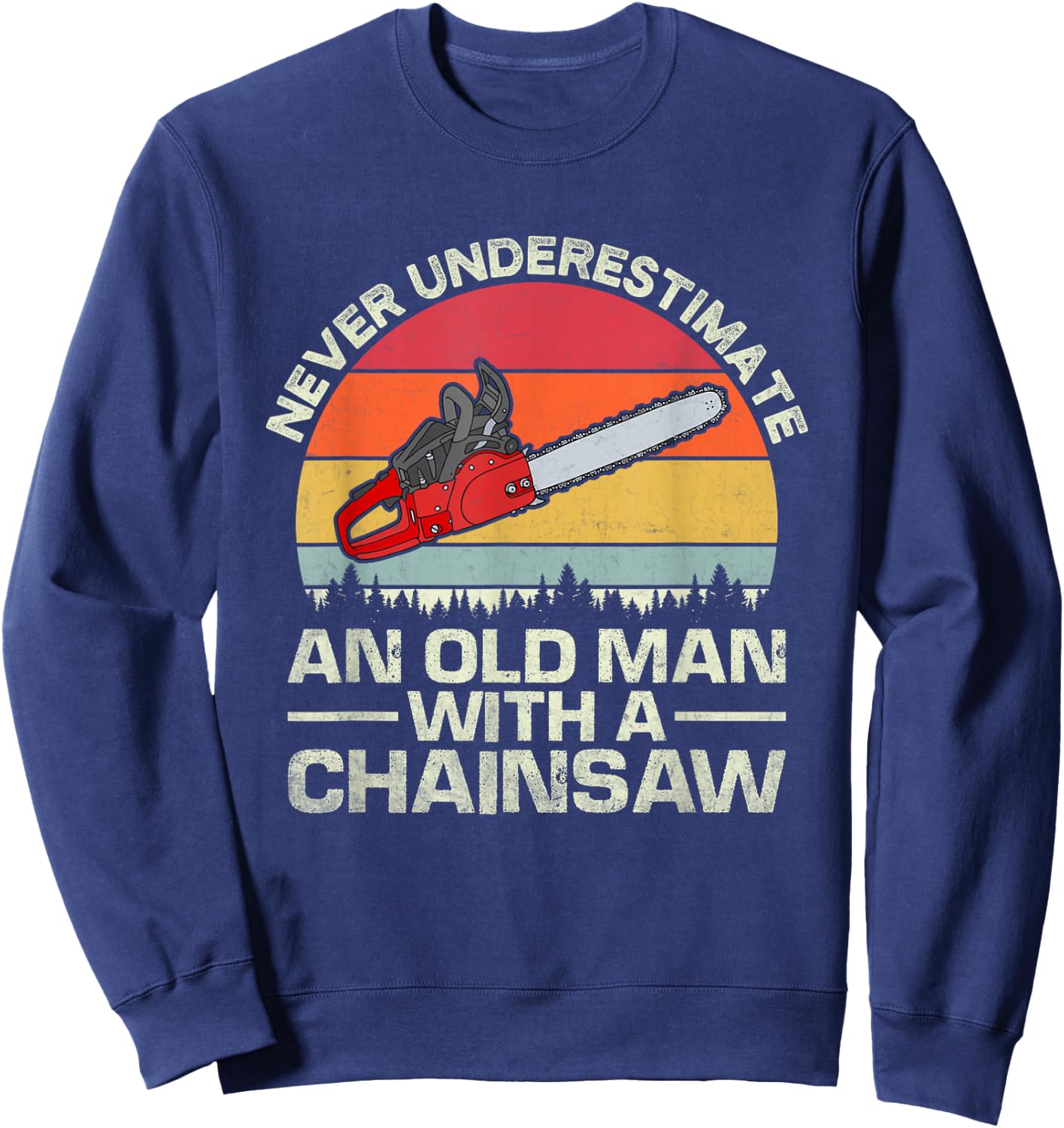 Never Underestimate An Old Man With A Chainsaw Sweatshirt - Sweatshirt | Navy