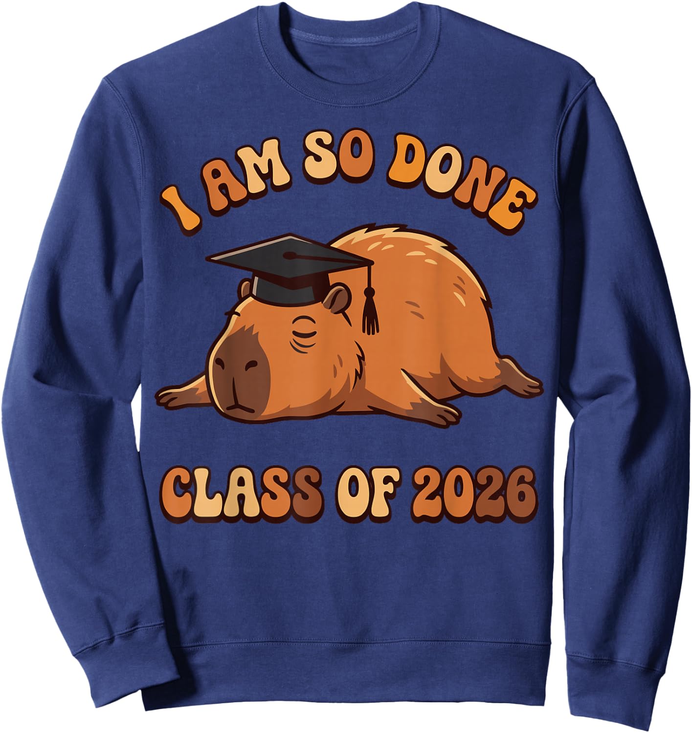 I Am So Done Capybara Class of 2026 Funny Grad Sweatshirt - Sweatshirt | Navy