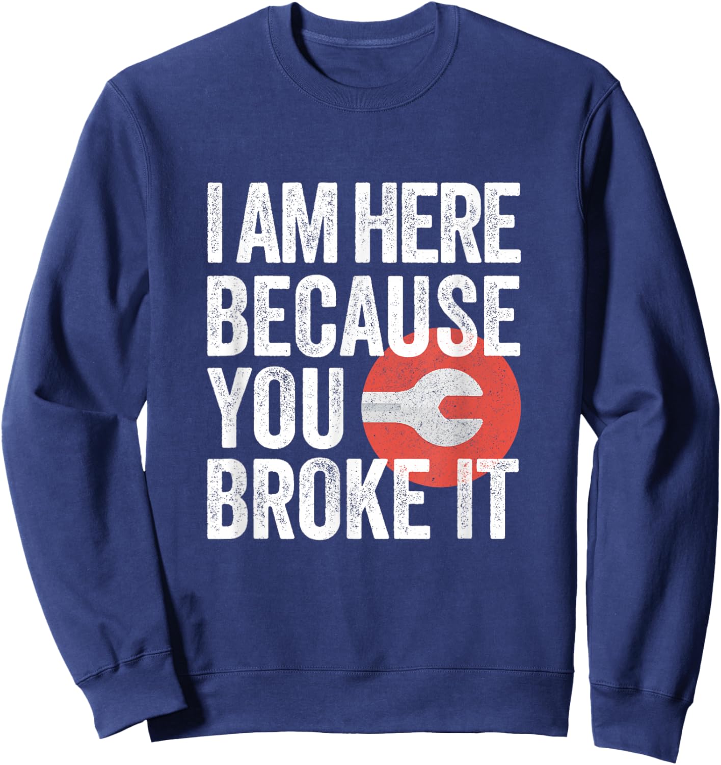 I Am Here Because You Broke It Funny Mechanic Handyman Shirt Sweatshirt - Sweatshirt | Navy