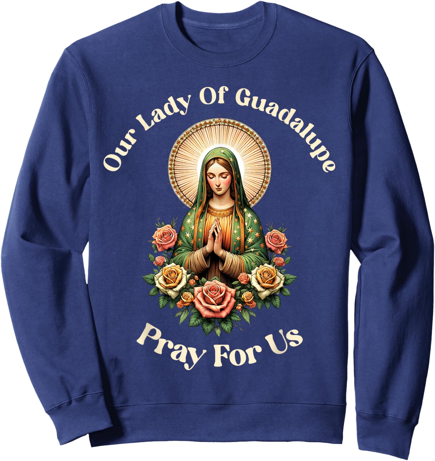 Our Lady Of Guadalupe Pray Us Sant Mary For Christians Sweatshirt - Sweatshirt | Navy