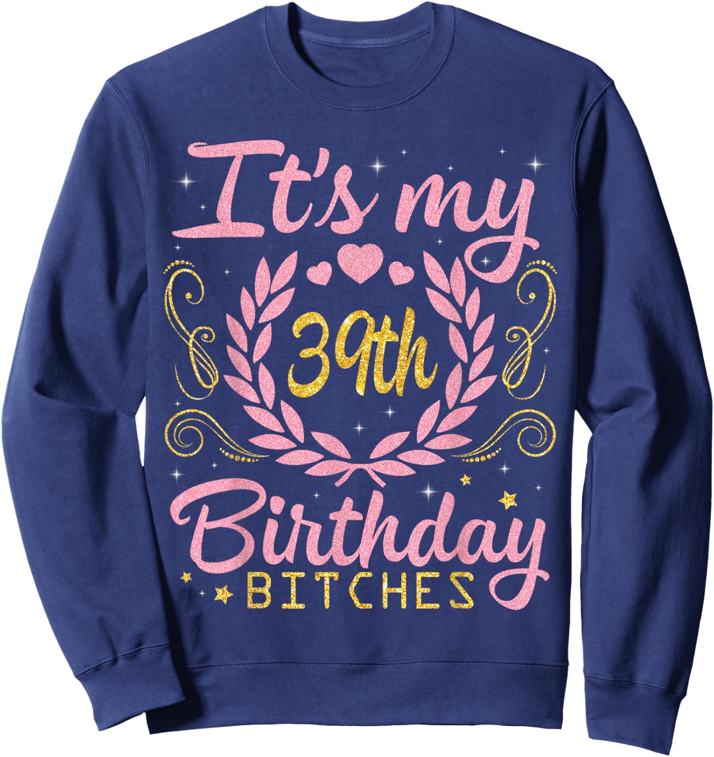 Nice Flowers And Hearts It's My 39th Birthday Bitches Happy Sweatshirt - Sweatshirt | Navy