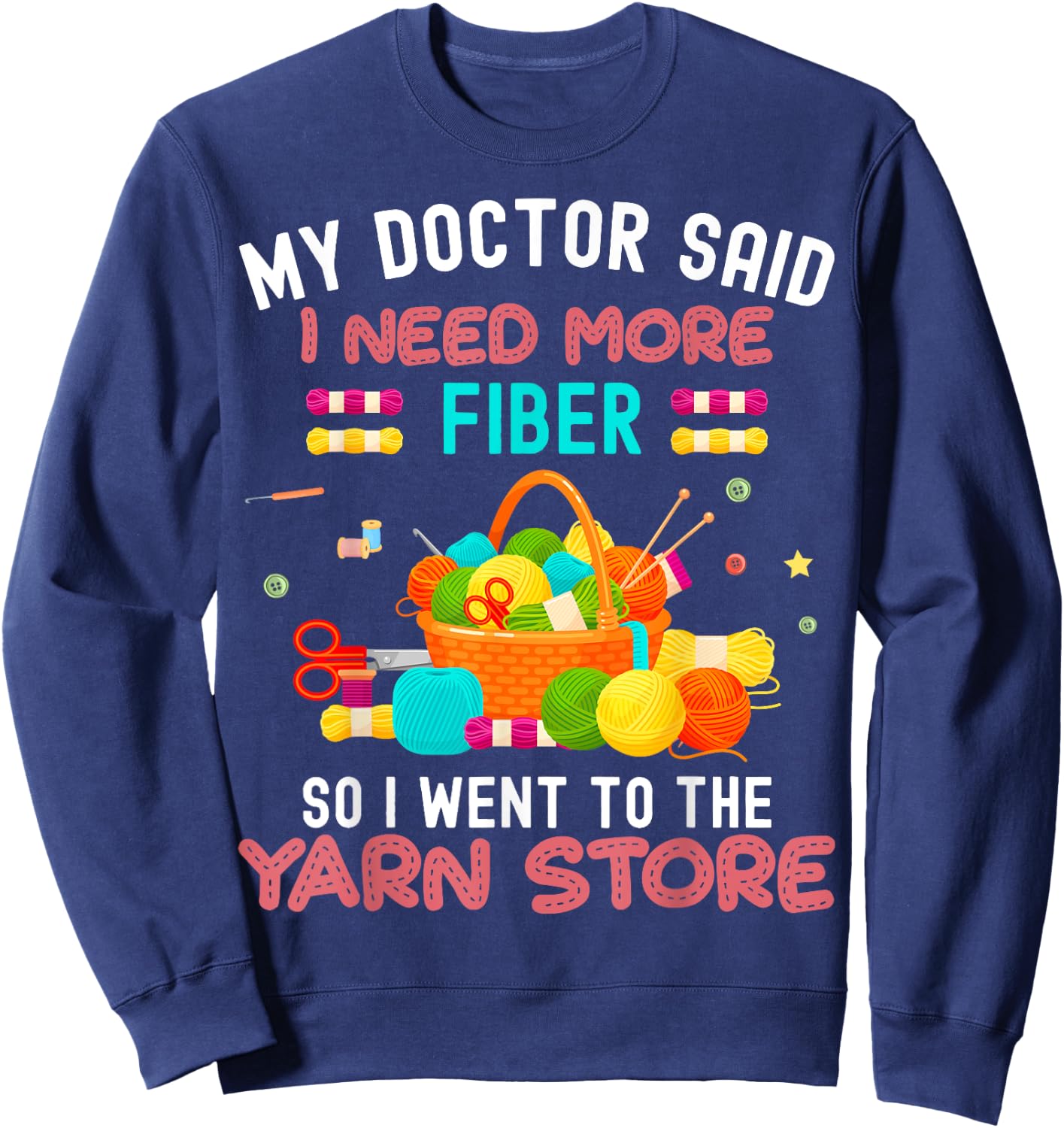 My Doctor Said I Need More Fiber So I Went To The Yarn Store Sweatshirt - Sweatshirt | Navy